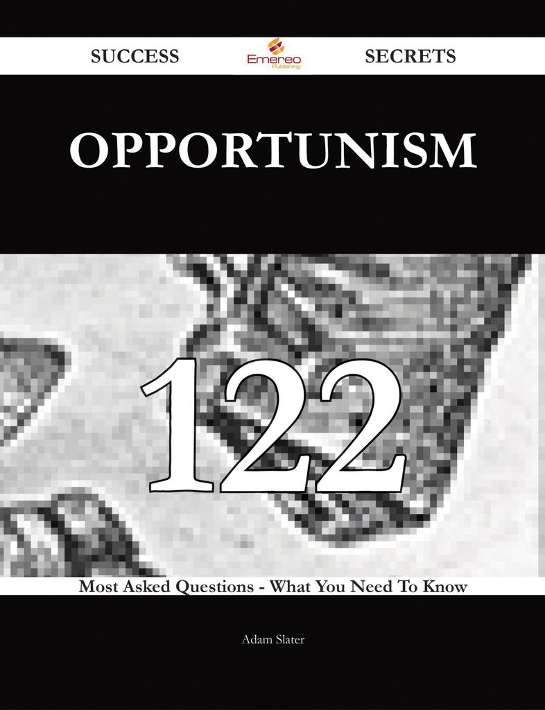 Opportunism 122 Success Secrets - 122 Most Asked Questions On Opportunism - What You Need To Know