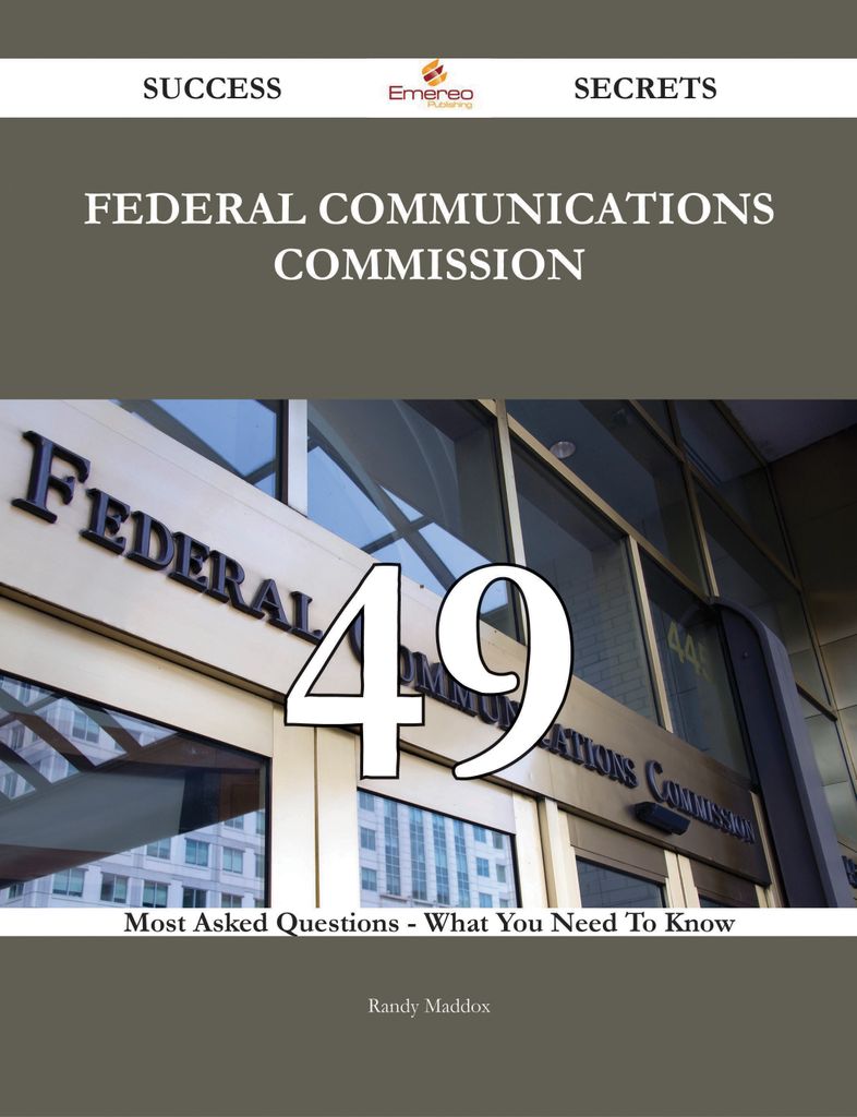 Federal Communications Commission 49 Success Secrets - 49 Most Asked Questions On Federal Communications Commission - What You Need To Know