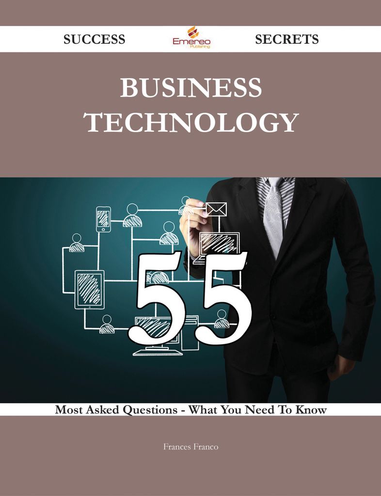 Business Technology 55 Success Secrets - 55 Most Asked Questions On Business Technology - What You Need To Know