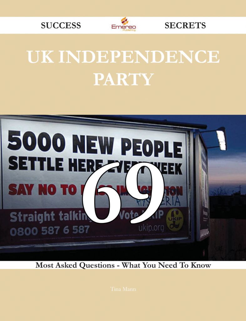 UK Independence Party 69 Success Secrets - 69 Most Asked Questions On UK Independence Party - What You Need To Know