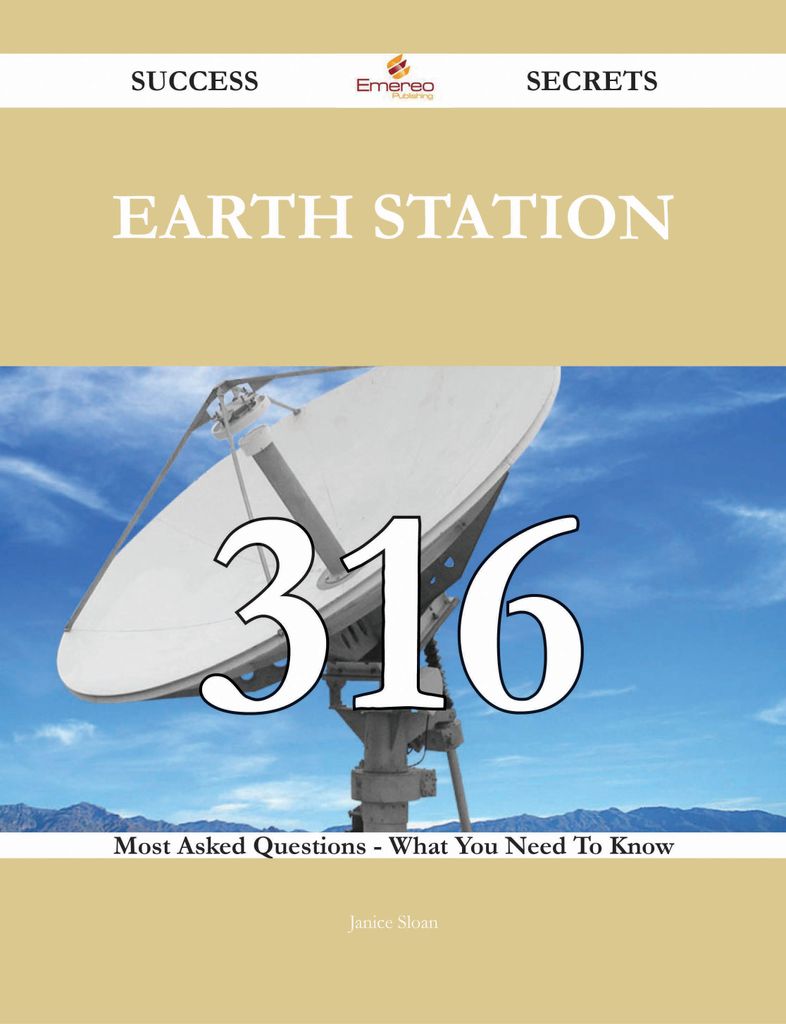 Earth Station 316 Success Secrets - 316 Most Asked Questions On Earth Station - What You Need To Know