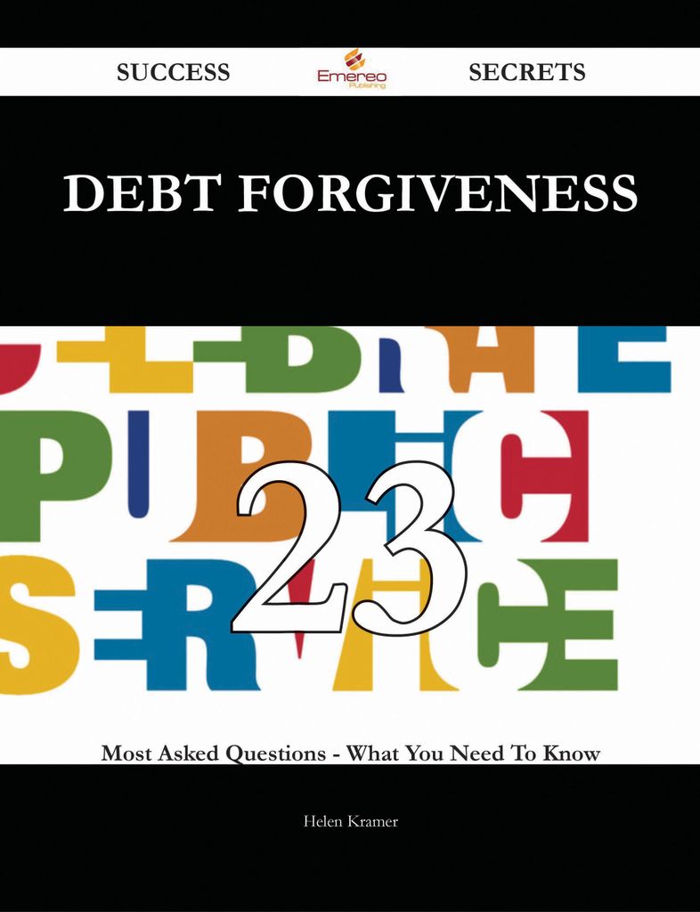 Debt Forgiveness 23 Success Secrets - 23 Most Asked Questions On Debt Forgiveness - What You Need To Know