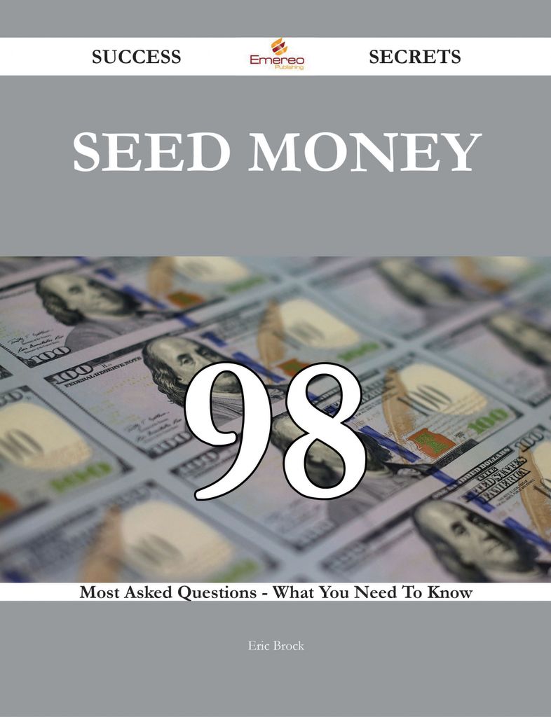 Seed Money 98 Success Secrets - 98 Most Asked Questions On Seed Money - What You Need To Know