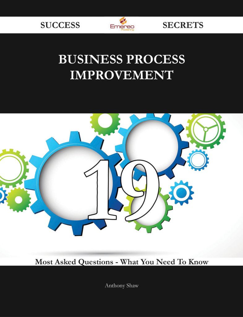 Business Process Improvement 19 Success Secrets - 19 Most Asked Questions On Business Process Improvement - What You Need To Know