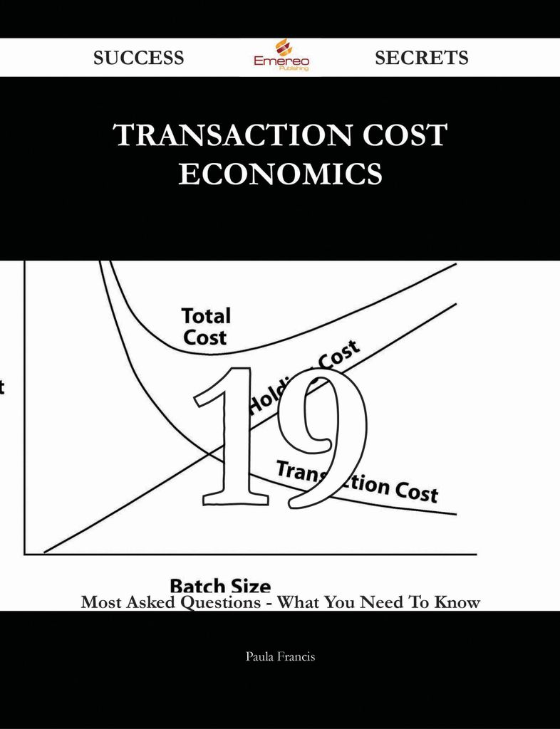 Transaction Cost Economics 19 Success Secrets - 19 Most Asked Questions On Transaction Cost Economics - What You Need To Know