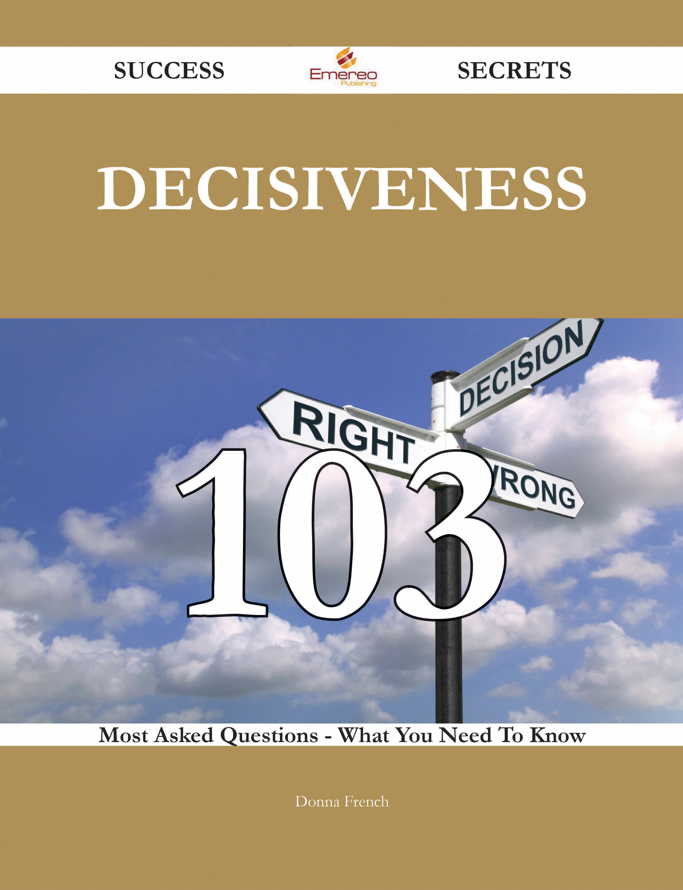 Decisiveness 103 Success Secrets - 103 Most Asked Questions On Decisiveness - What You Need To Know