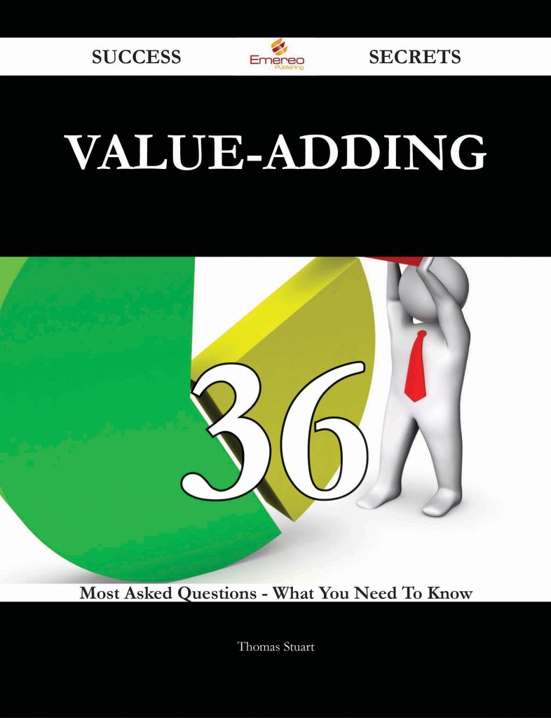 Value-Adding 36 Success Secrets - 36 Most Asked Questions On Value-Adding - What You Need To Know