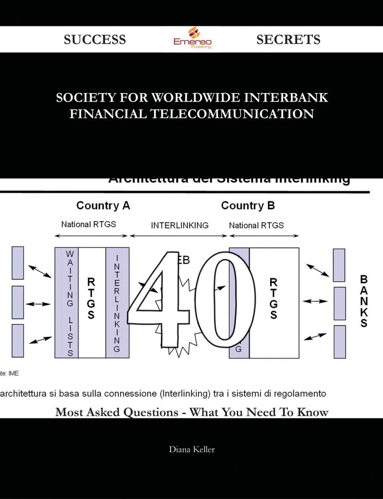 Society for Worldwide Interbank Financial Telecommunication 40 Success Secrets - 40 Most Asked Questions On Society for Worldwide Interbank Financial Telecommunication - What You Need To Know