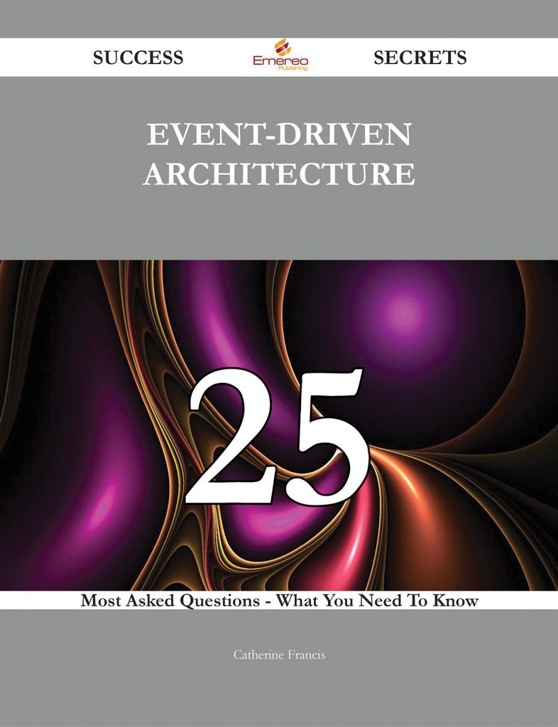 Event-Driven Architecture 25 Success Secrets - 25 Most Asked Questions On Event-Driven Architecture - What You Need To Know