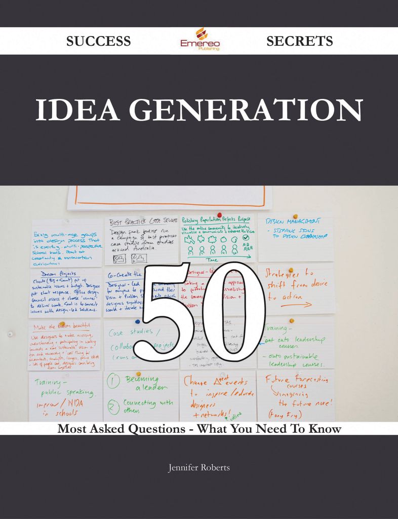 Idea Generation 50 Success Secrets - 50 Most Asked Questions On Idea Generation - What You Need To Know