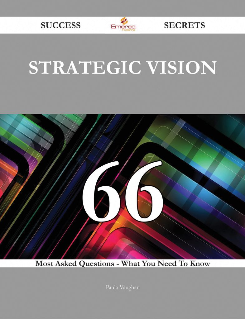 Strategic Vision 66 Success Secrets - 66 Most Asked Questions On Strategic Vision - What You Need To Know