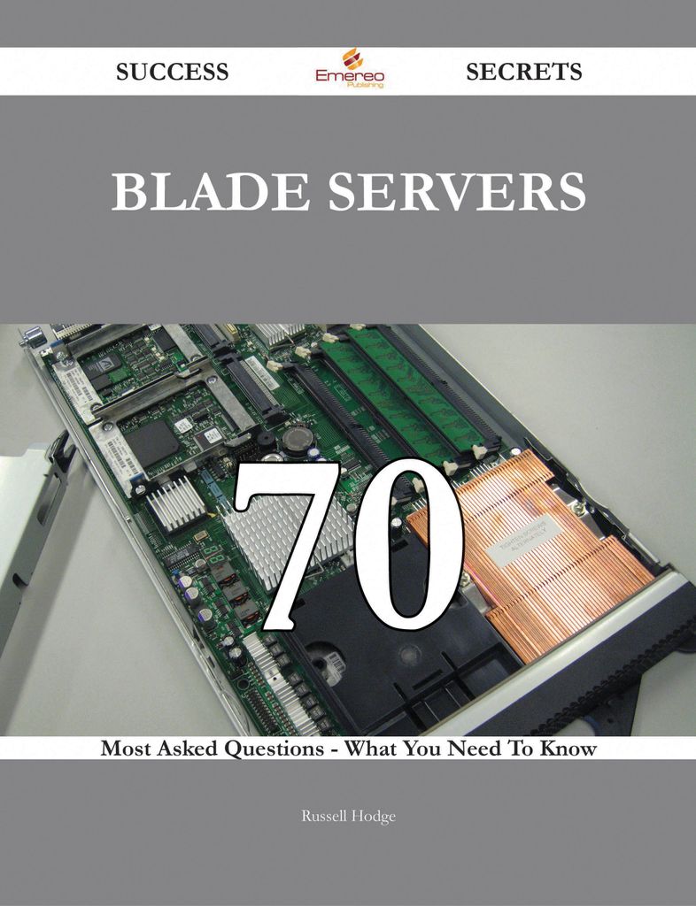 Blade Servers 70 Success Secrets - 70 Most Asked Questions On Blade Servers - What You Need To Know