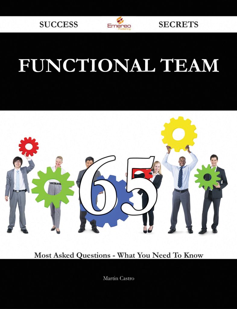 Functional Team 65 Success Secrets - 65 Most Asked Questions On Functional Team - What You Need To Know