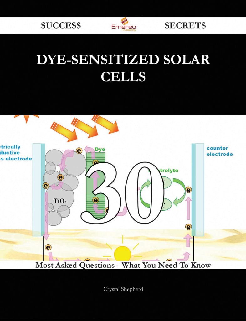 Dye-Sensitized Solar Cells 30 Success Secrets - 30 Most Asked Questions On Dye-Sensitized Solar Cells - What You Need To Know