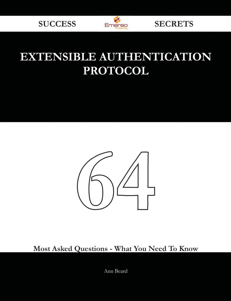 Extensible Authentication Protocol 64 Success Secrets - 64 Most Asked Questions On Extensible Authentication Protocol - What You Need To Know