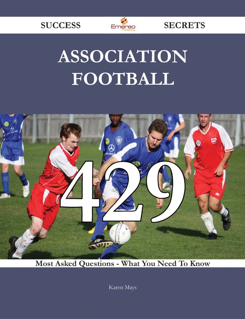 Association football 429 Success Secrets - 429 Most Asked Questions On Association football - What You Need To Know