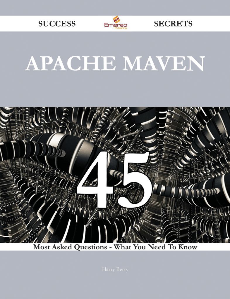 Apache Maven 45 Success Secrets - 45 Most Asked Questions On Apache Maven - What You Need To Know