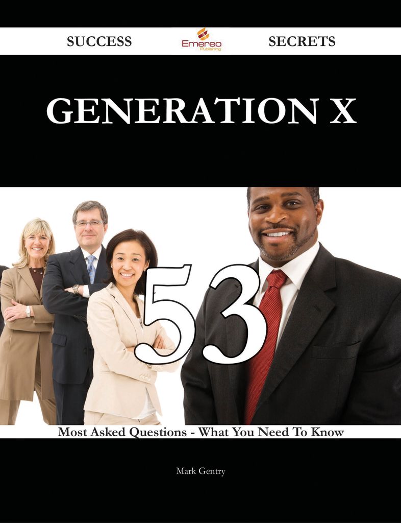 Generation X 53 Success Secrets - 53 Most Asked Questions On Generation X - What You Need To Know