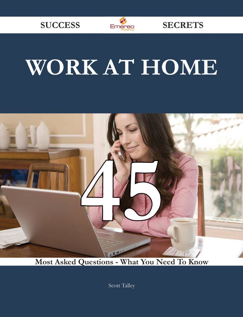 Work at Home 45 Success Secrets - 45 Most Asked Questions On Work at Home - What You Need To Know