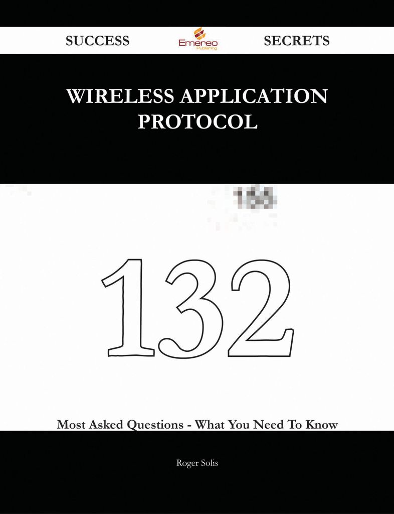 Wireless Application Protocol 132 Success Secrets - 132 Most Asked Questions On Wireless Application Protocol - What You Need To Know