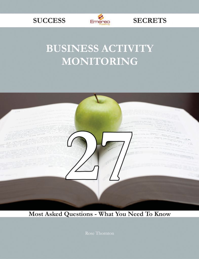 Business Activity Monitoring 27 Success Secrets - 27 Most Asked Questions On Business Activity Monitoring - What You Need To Know