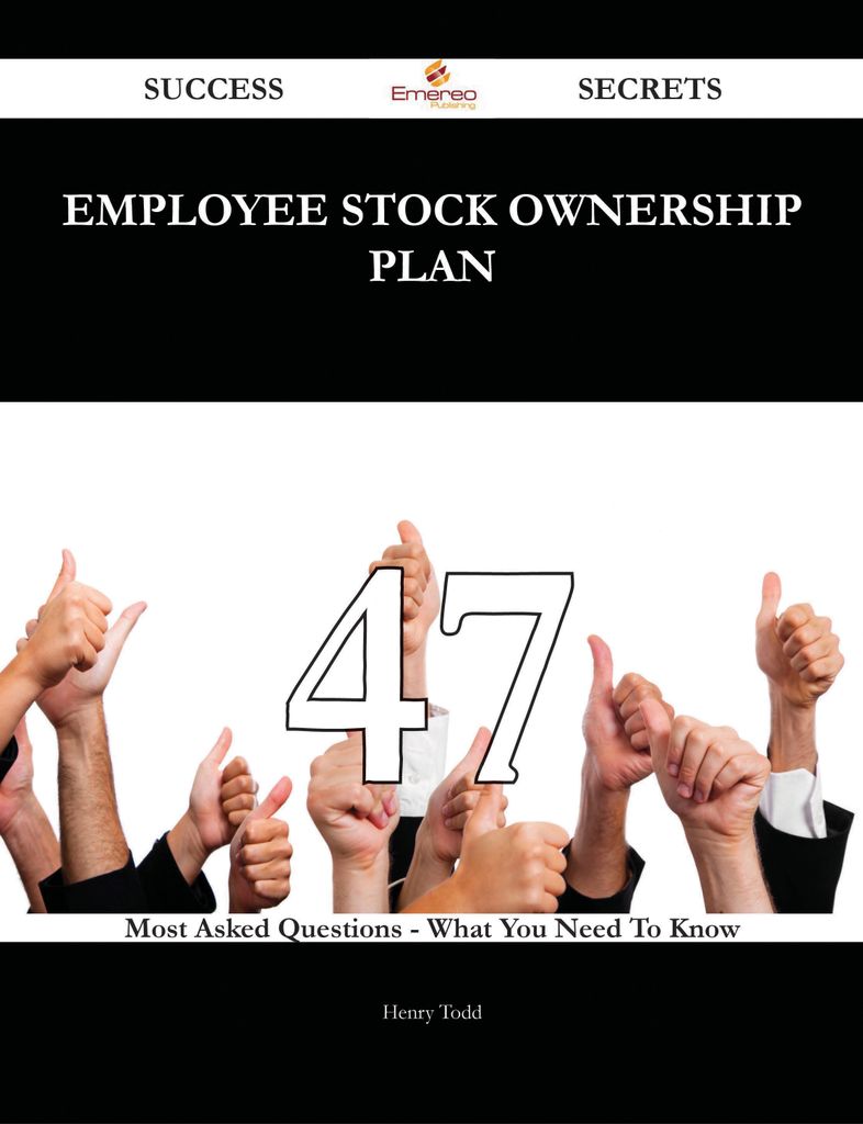 Employee Stock Ownership Plan 47 Success Secrets - 47 Most Asked Questions On Employee Stock Ownership Plan - What You Need To Know