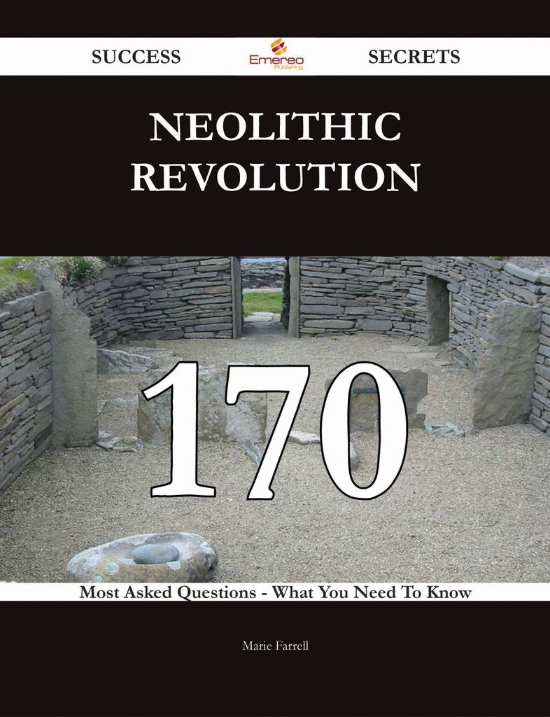 Neolithic Revolution 170 Success Secrets - 170 Most Asked Questions On Neolithic Revolution - What You Need To Know