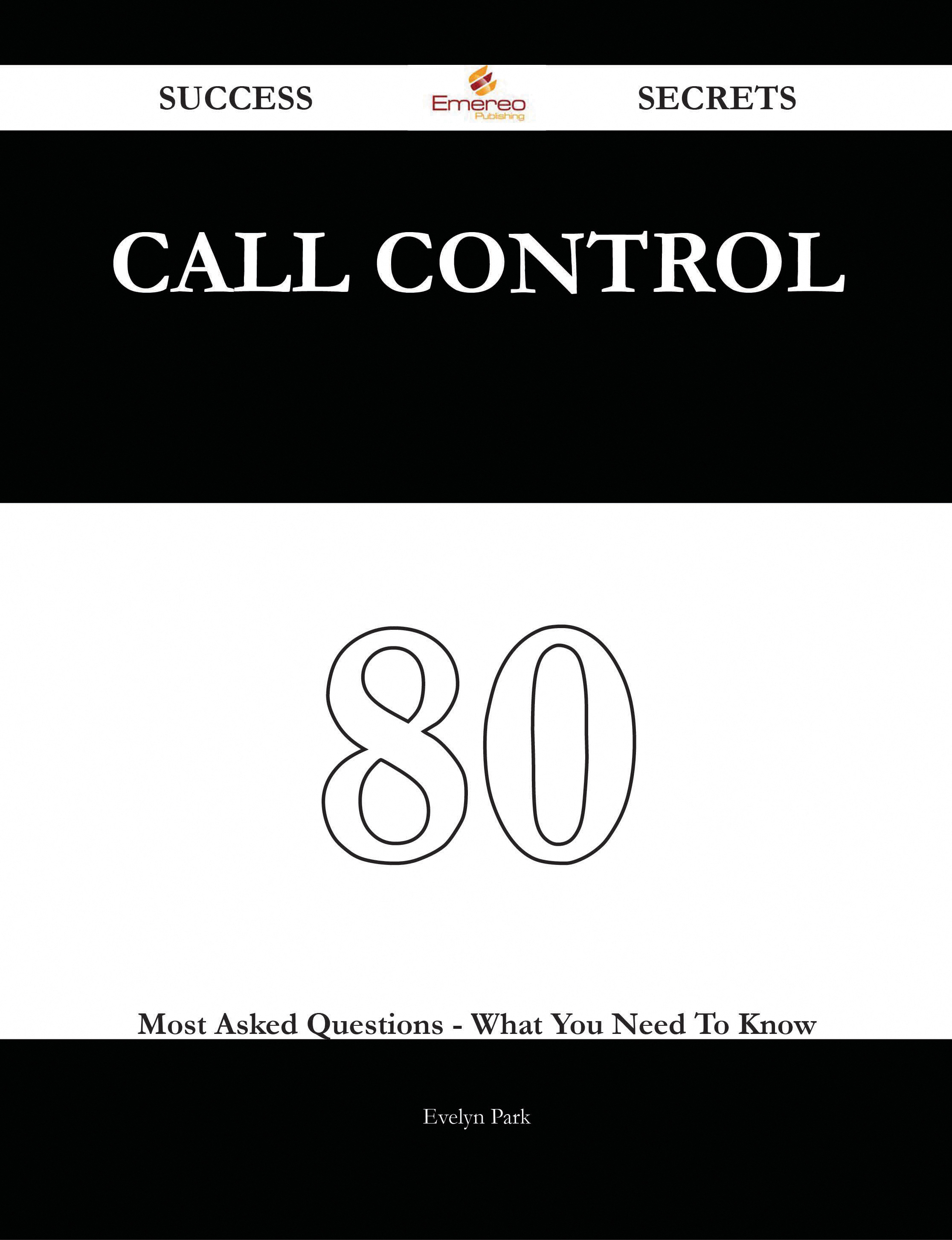 Call Control 80 Success Secrets - 80 Most Asked Questions On Call Control - What You Need To Know