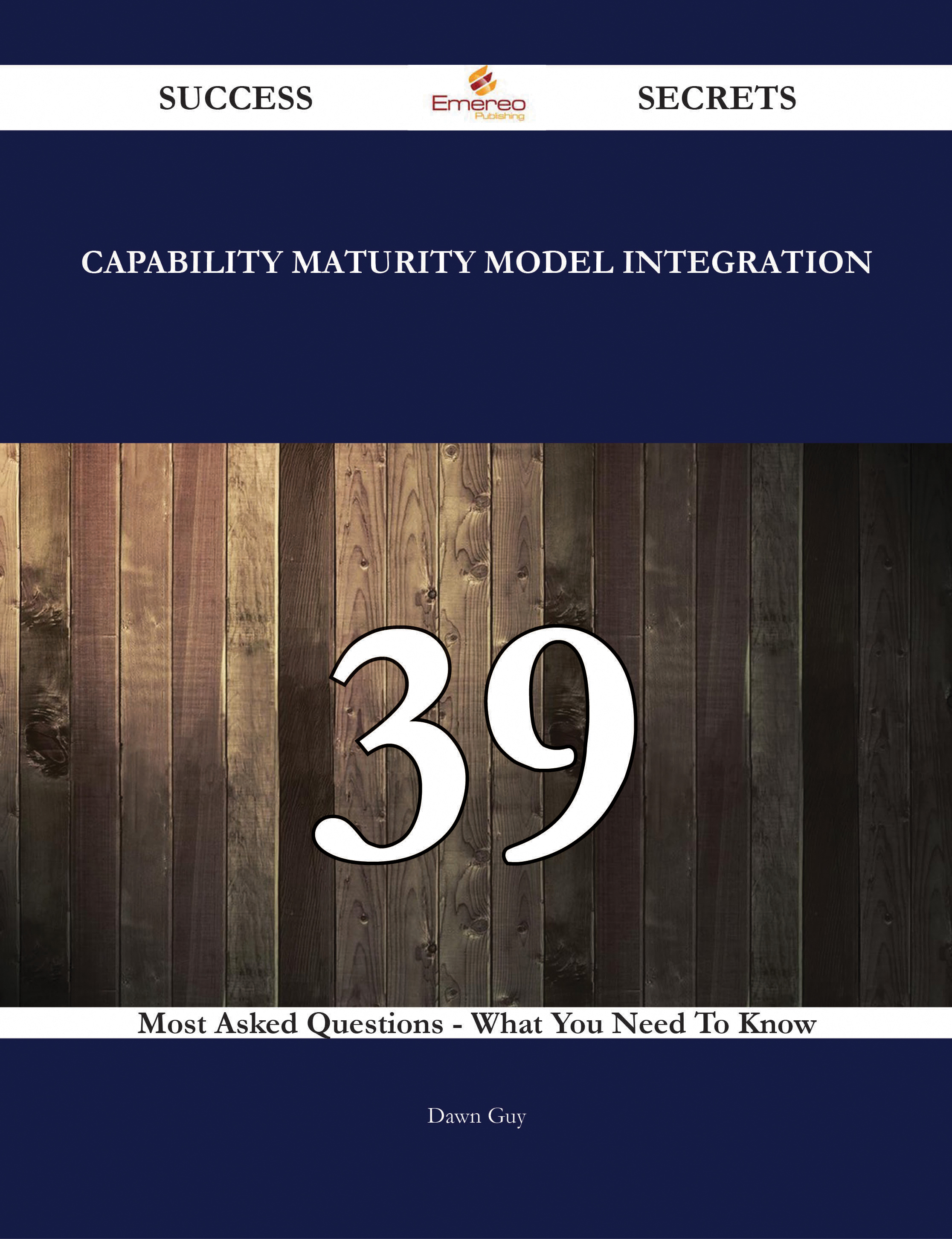 Capability Maturity Model Integration 39 Success Secrets - 39 Most Asked Questions On Capability Maturity Model Integration - What You Need To Know