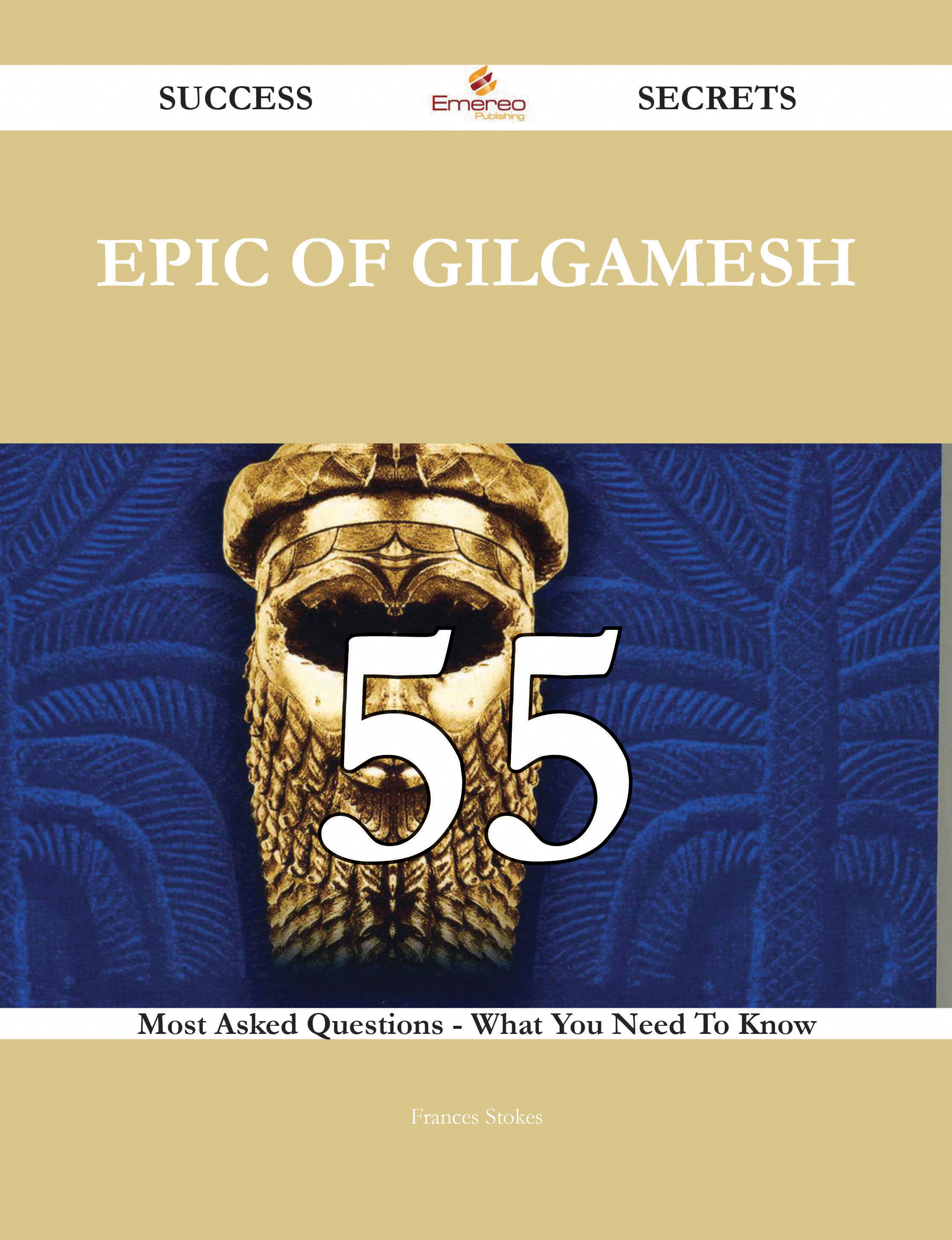 Epic of Gilgamesh 55 Success Secrets - 55 Most Asked Questions On Epic of Gilgamesh - What You Need To Know