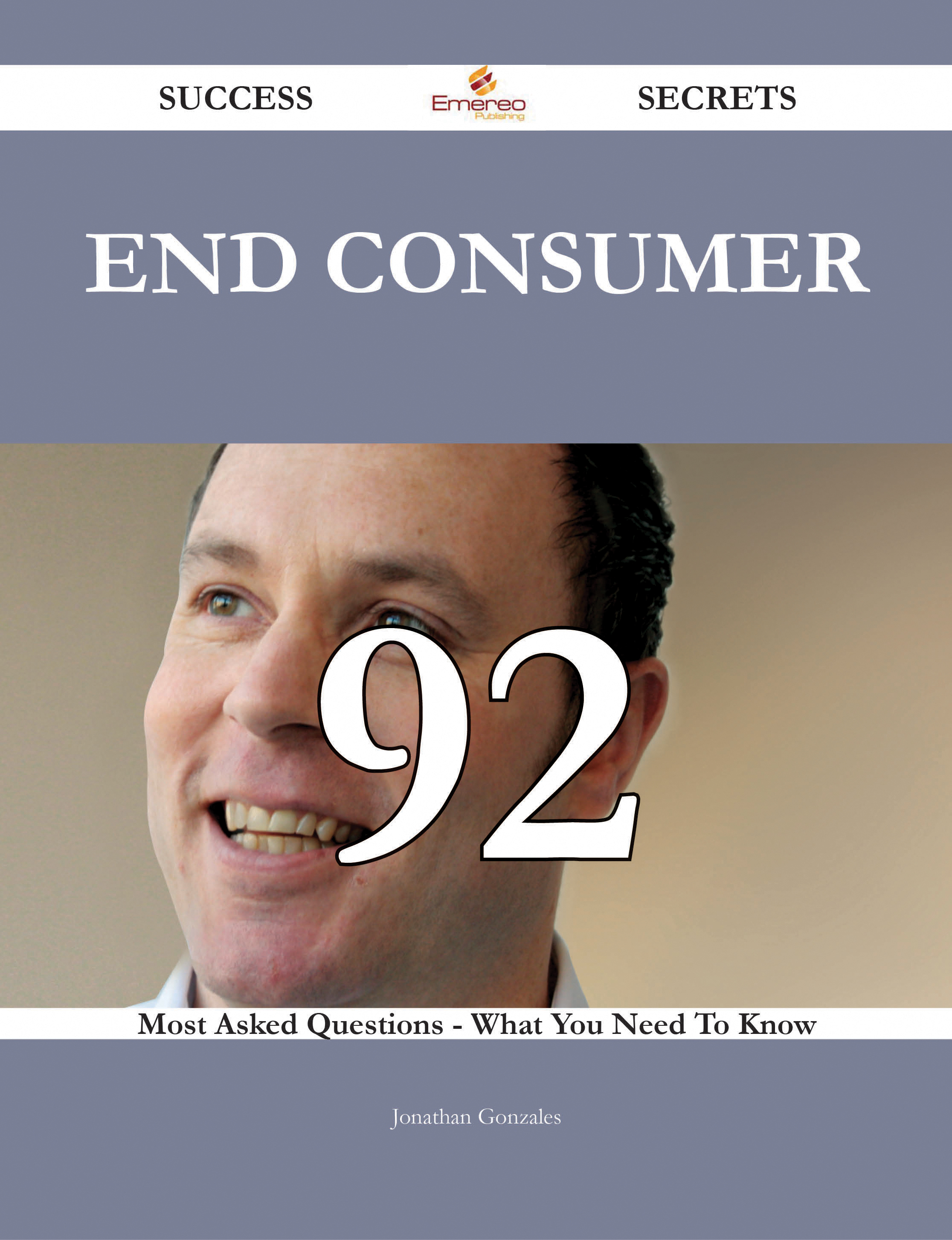 End Consumer 92 Success Secrets - 92 Most Asked Questions On End Consumer - What You Need To Know