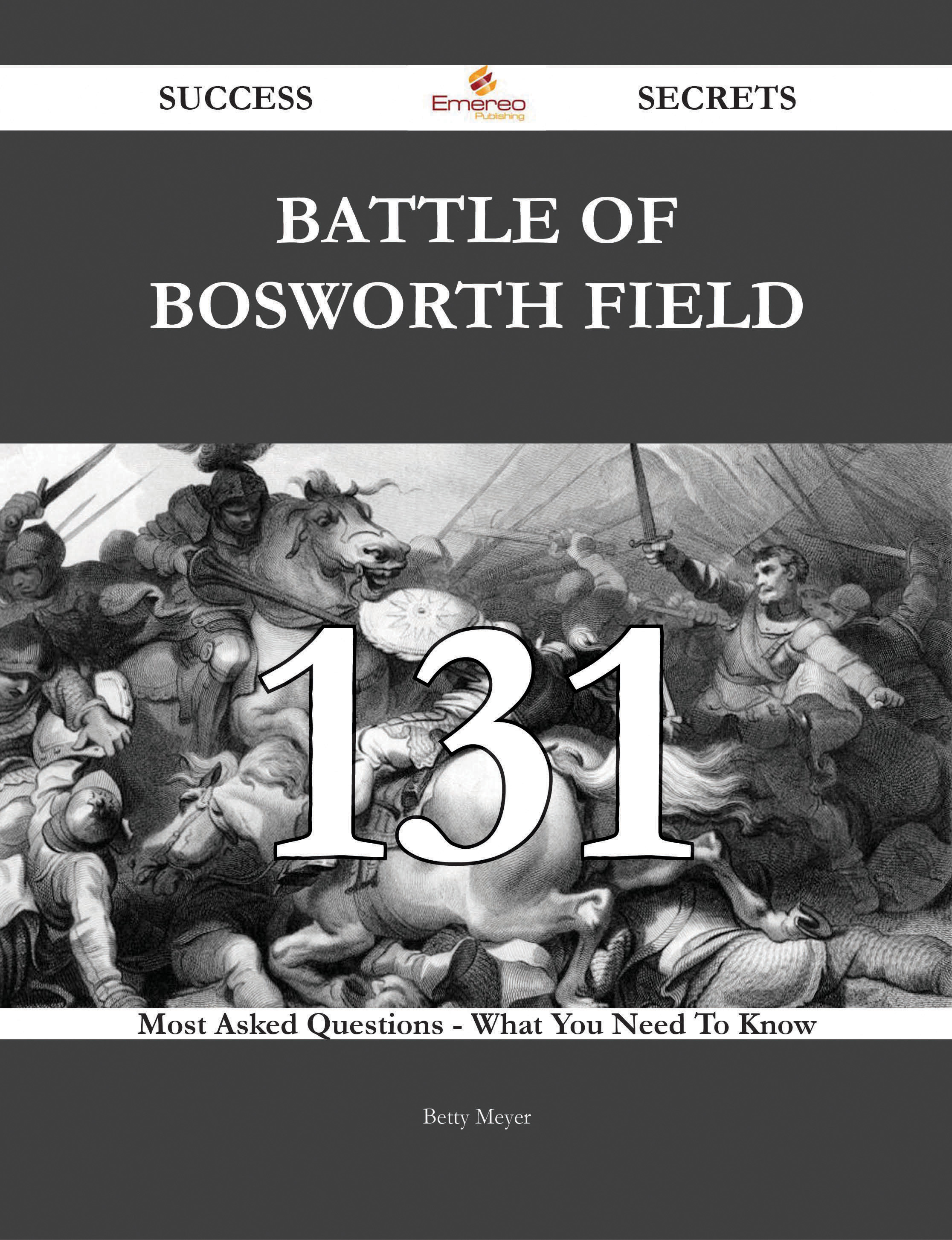 Battle of Bosworth Field 131 Success Secrets - 131 Most Asked Questions On Battle of Bosworth Field - What You Need To Know