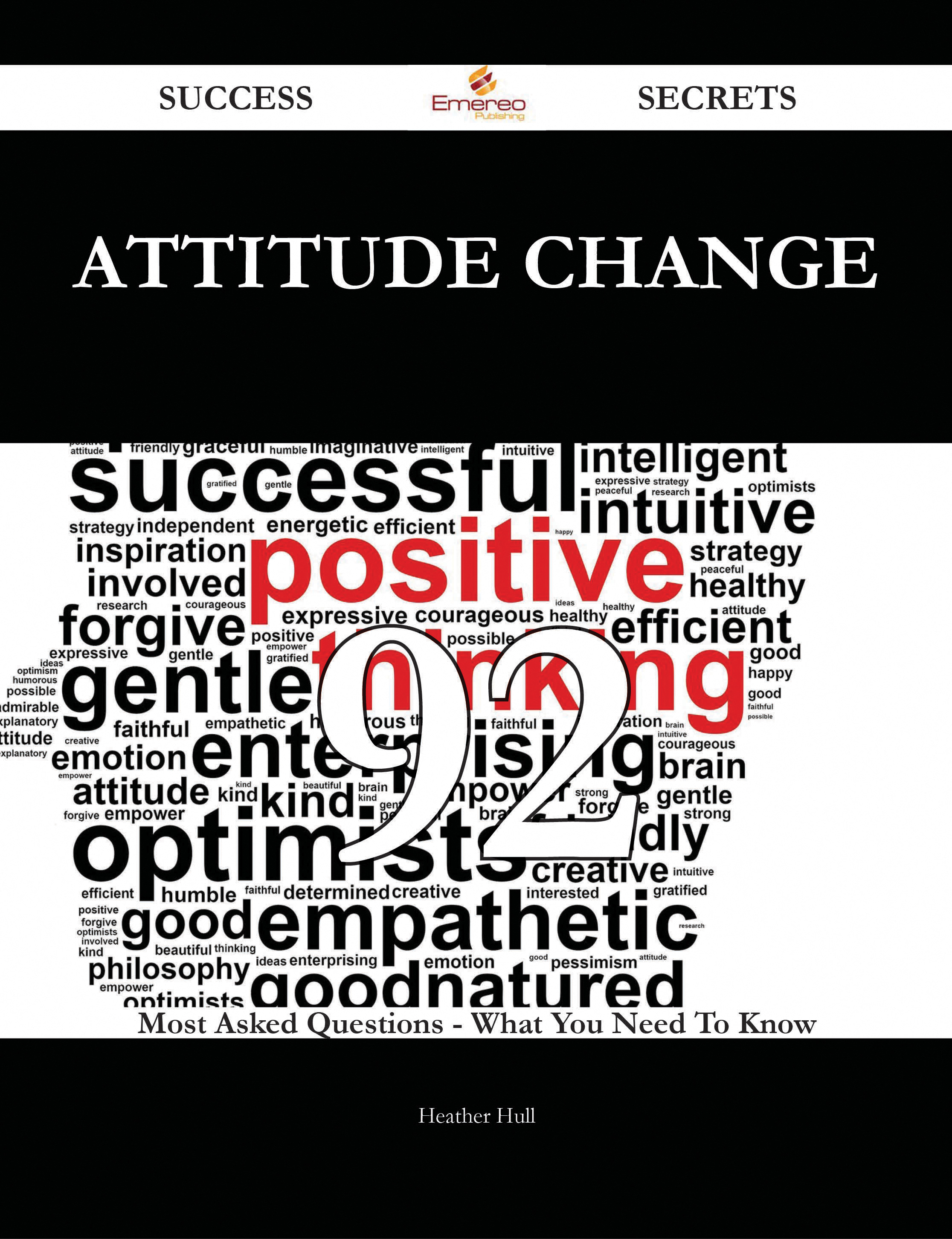 Attitude Change 92 Success Secrets - 92 Most Asked Questions On Attitude Change - What You Need To Know