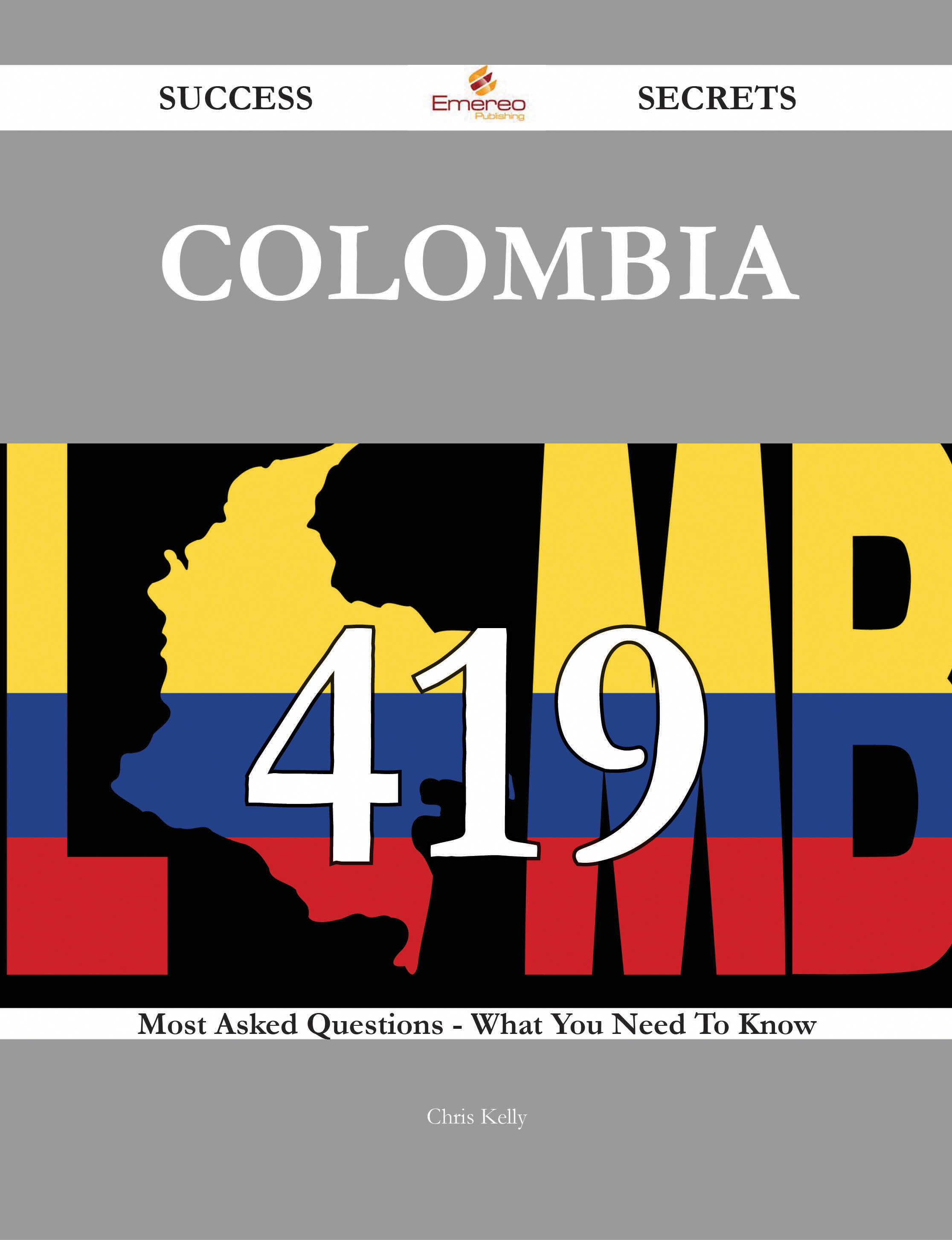 Colombia 419 Success Secrets - 419 Most Asked Questions On Colombia - What You Need To Know