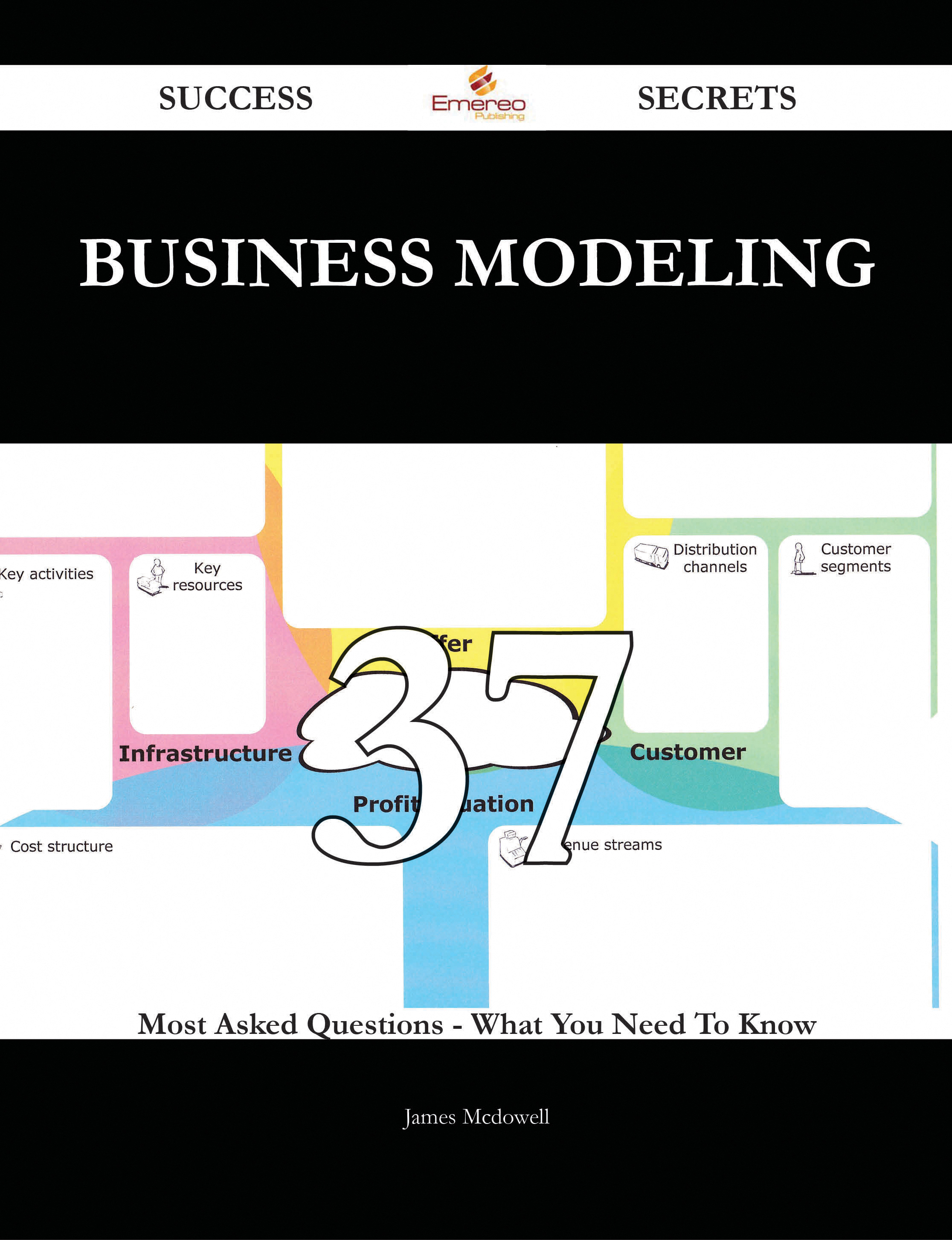 Business Modeling 37 Success Secrets - 37 Most Asked Questions On Business Modeling - What You Need To Know