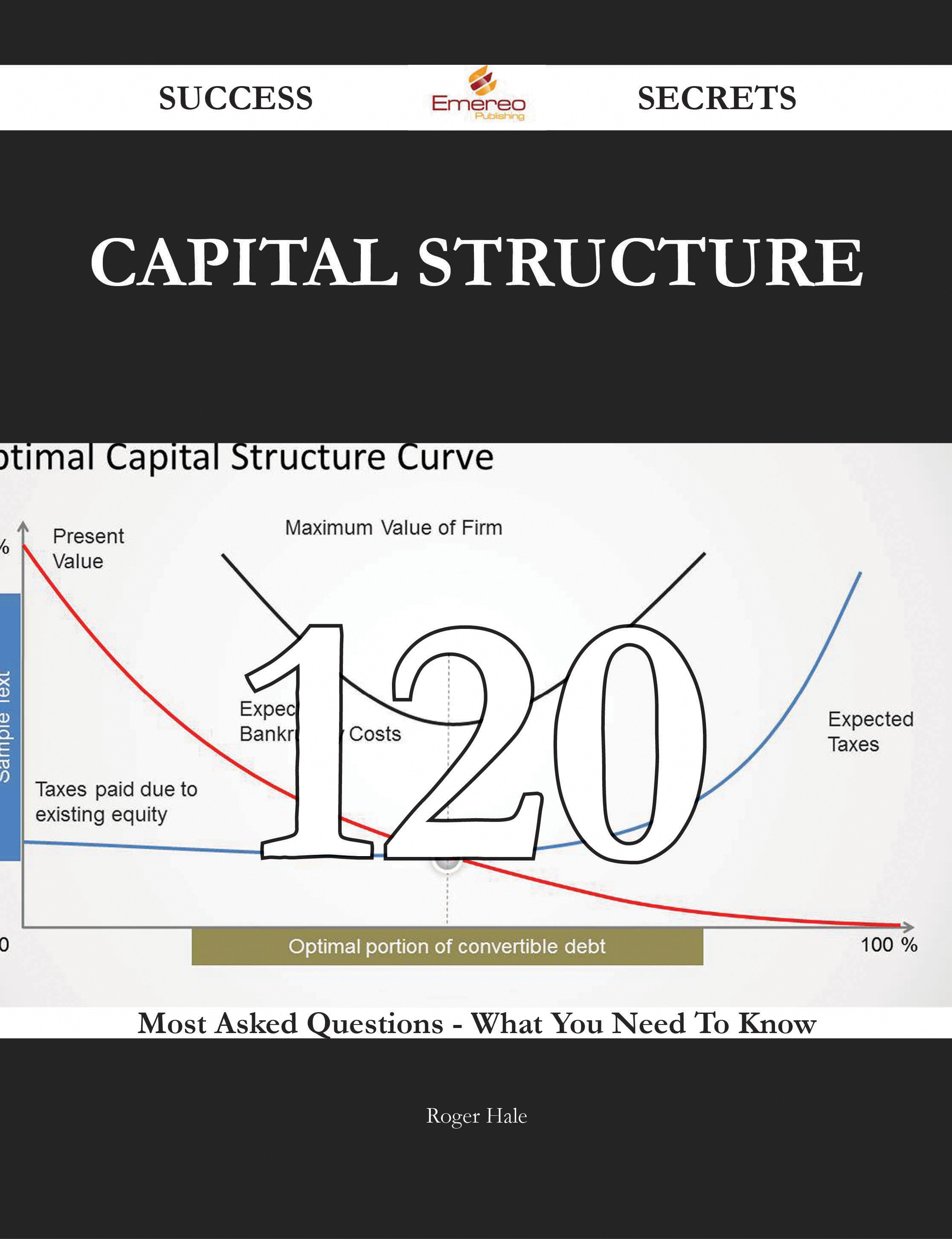 Capital Structure 120 Success Secrets - 120 Most Asked Questions On Capital Structure - What You Need To Know