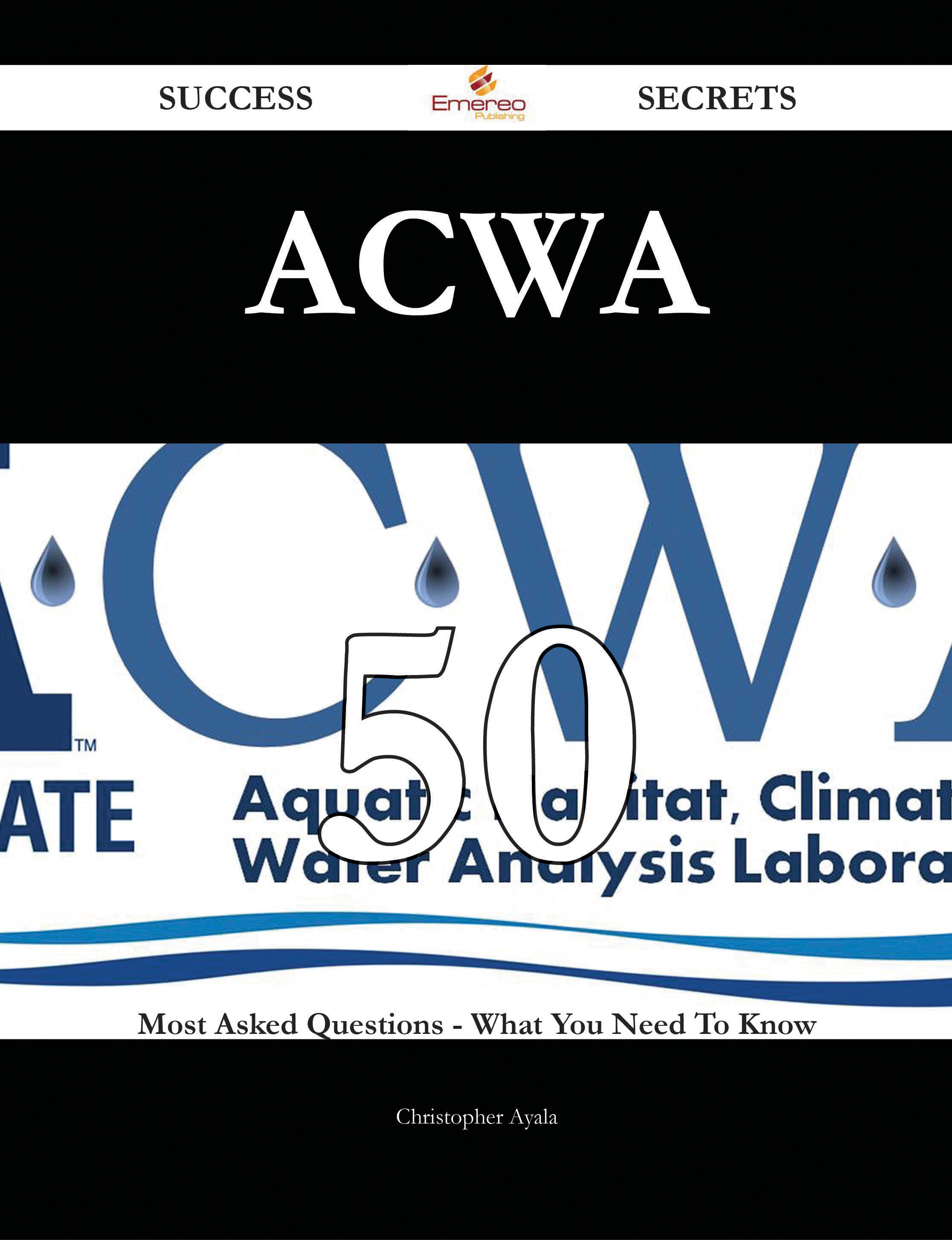 ACWA 50 Success Secrets - 50 Most Asked Questions On ACWA - What You Need To Know