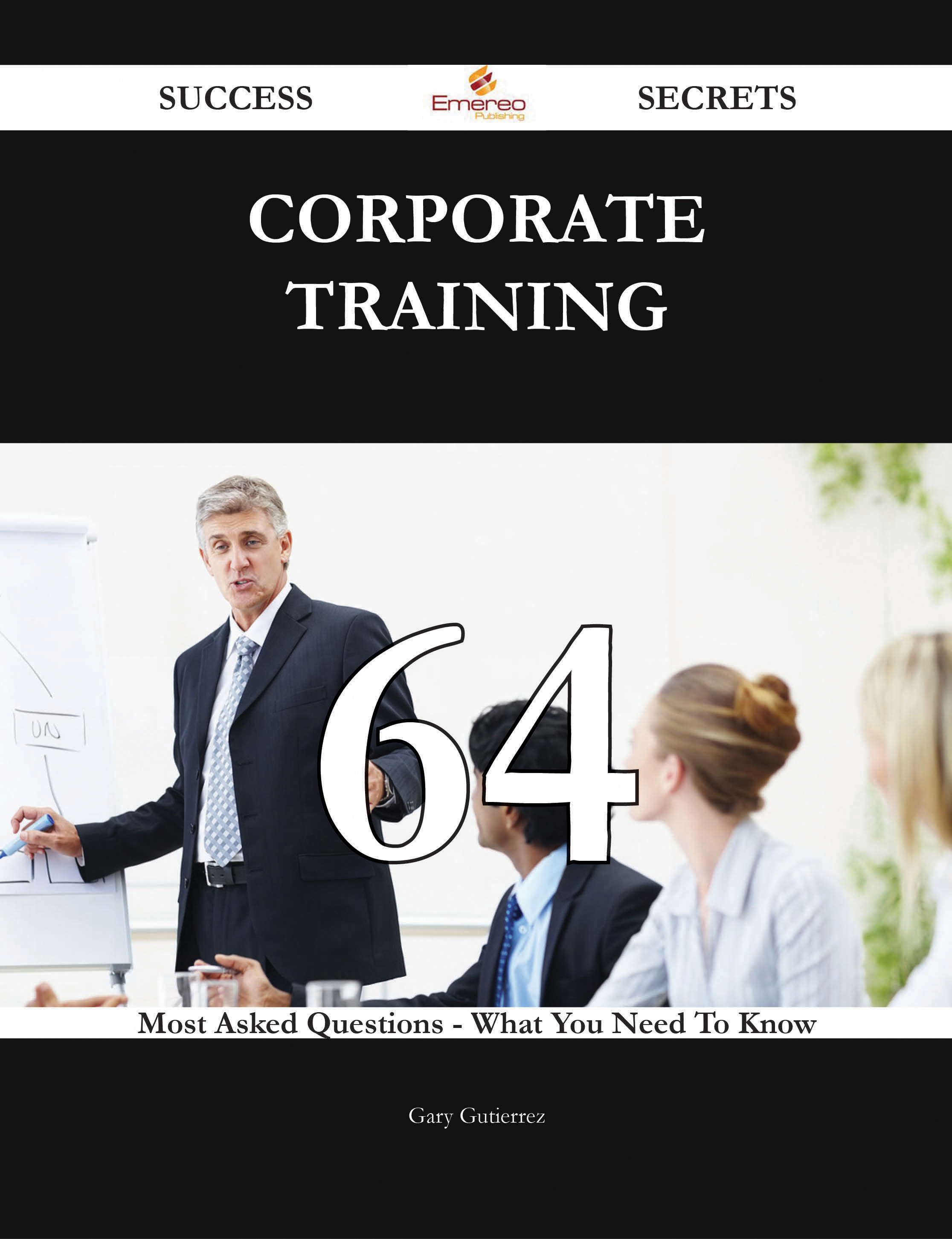 Corporate Training 64 Success Secrets - 64 Most Asked Questions On Corporate Training - What You Need To Know