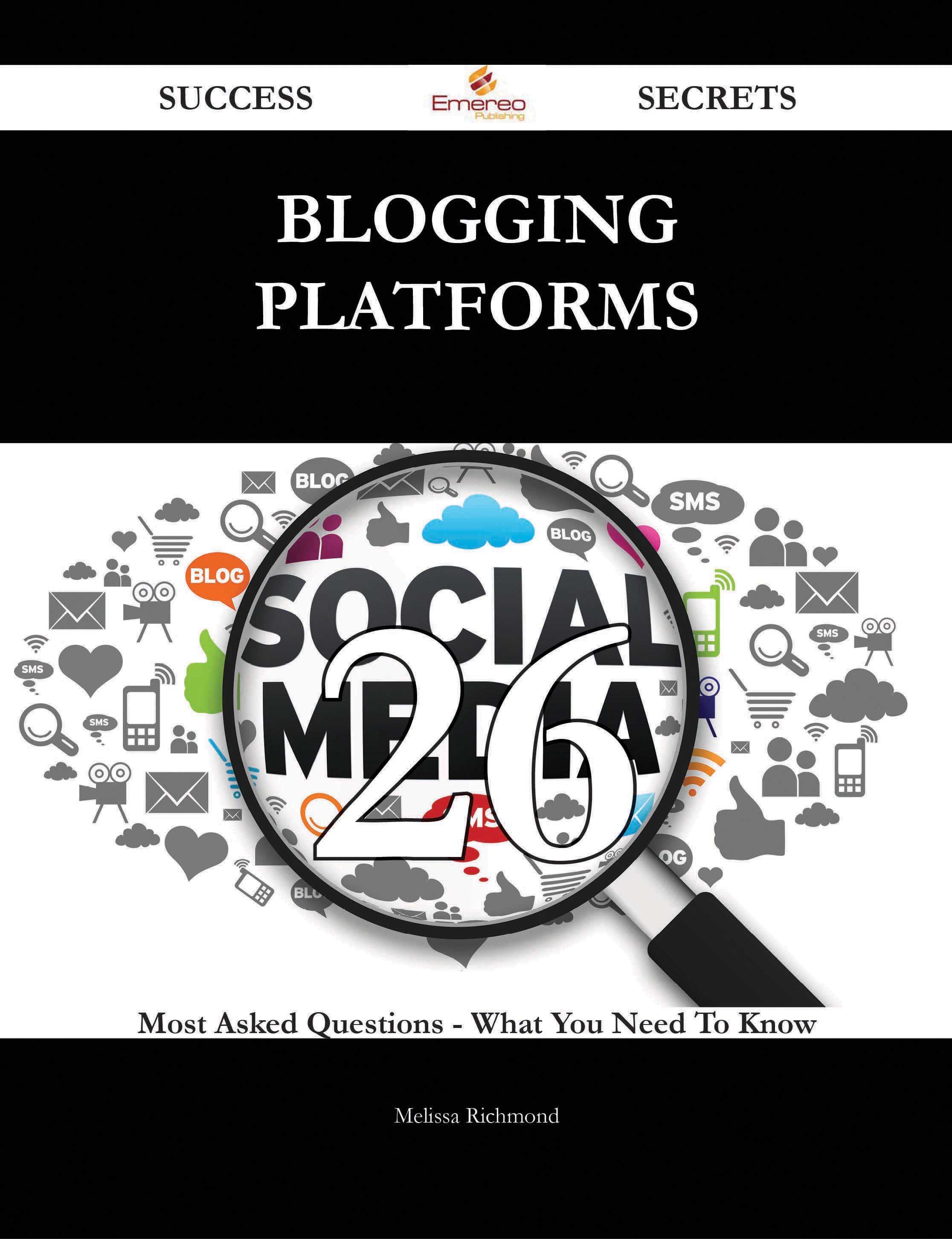 Blogging Platforms 26 Success Secrets - 26 Most Asked Questions On Blogging Platforms - What You Need To Know