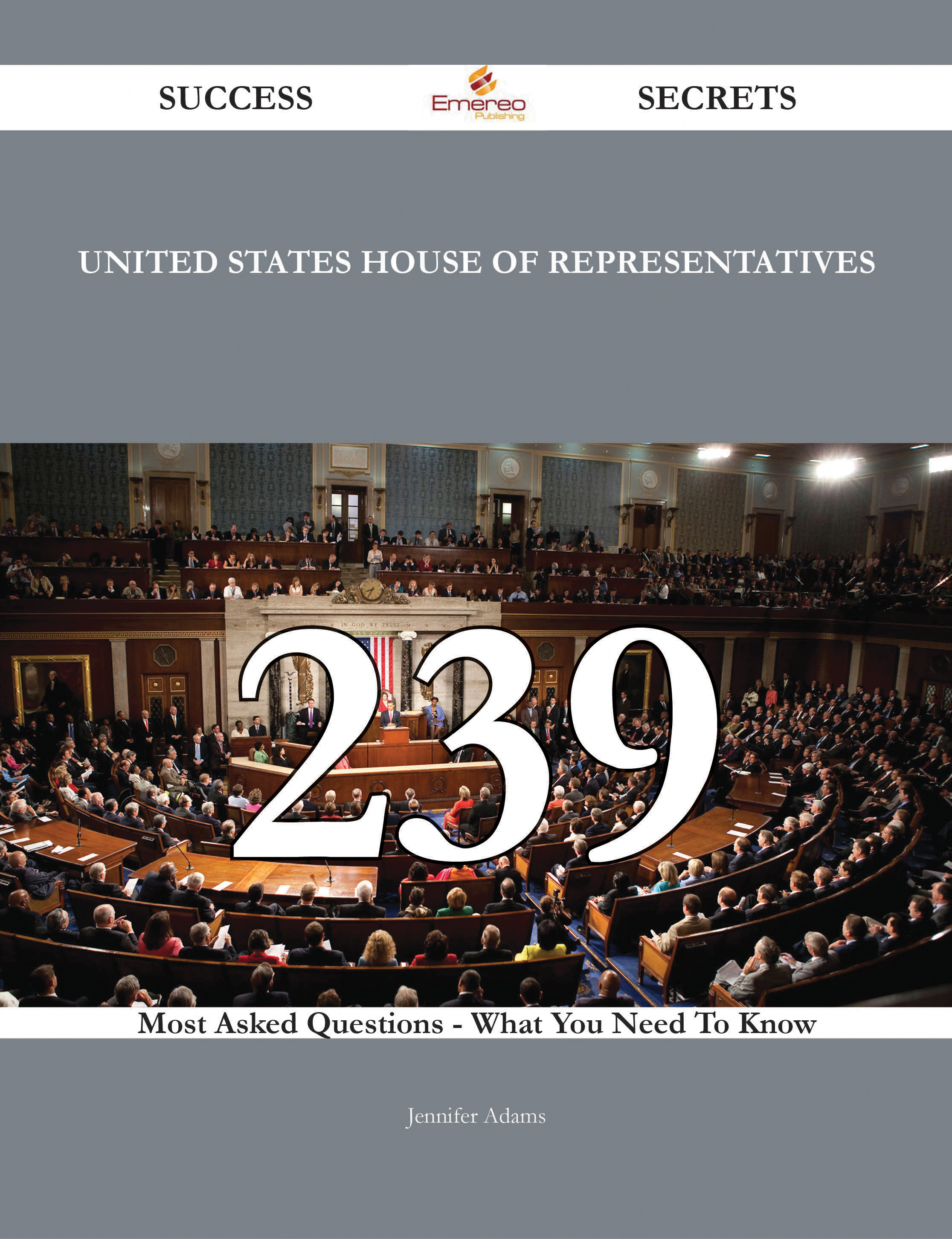 United States House of Representatives 239 Success Secrets - 239 Most Asked Questions On United States House of Representatives - What You Need To Know