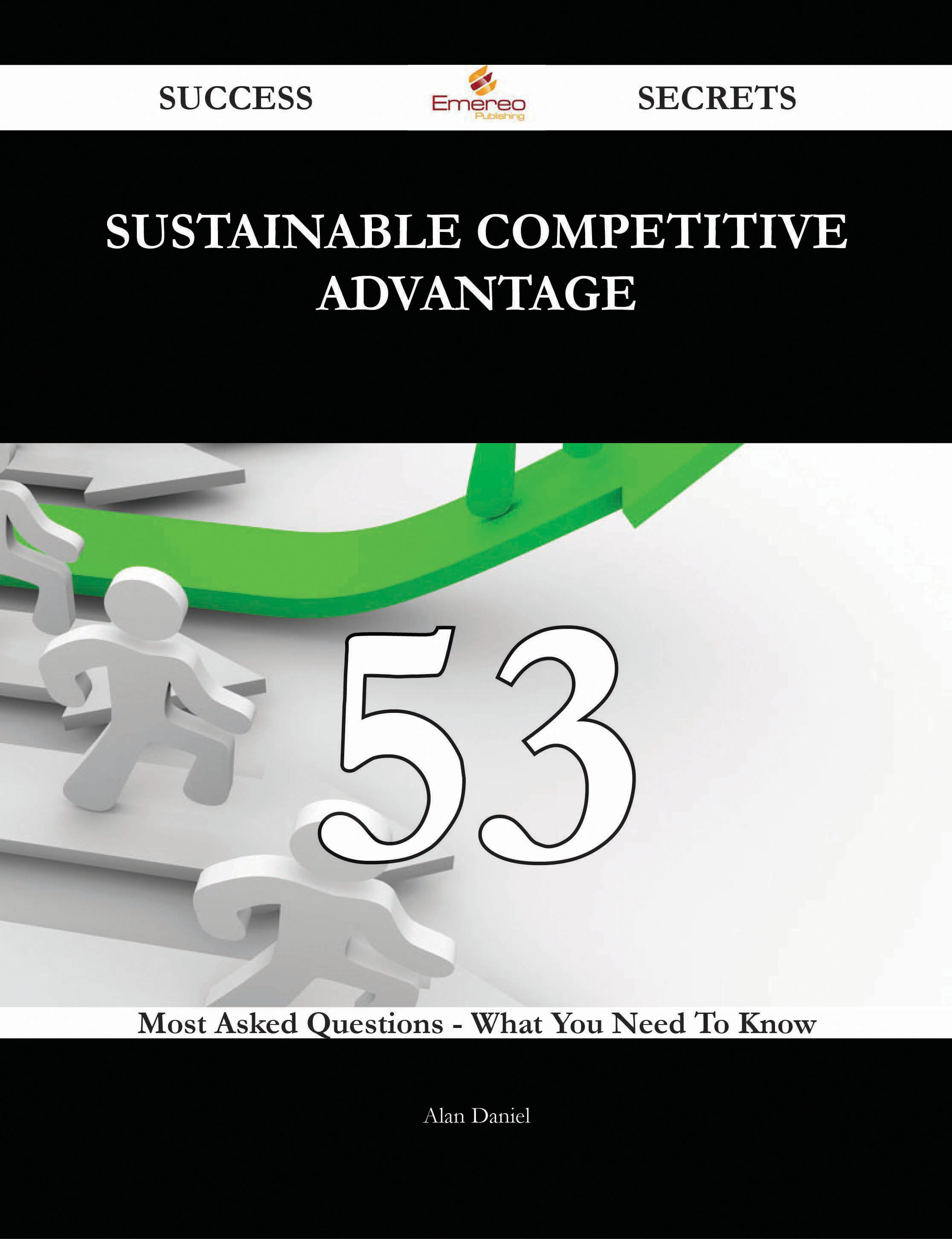 Sustainable Competitive Advantage 53 Success Secrets - 53 Most Asked Questions On Sustainable Competitive Advantage - What You Need To Know