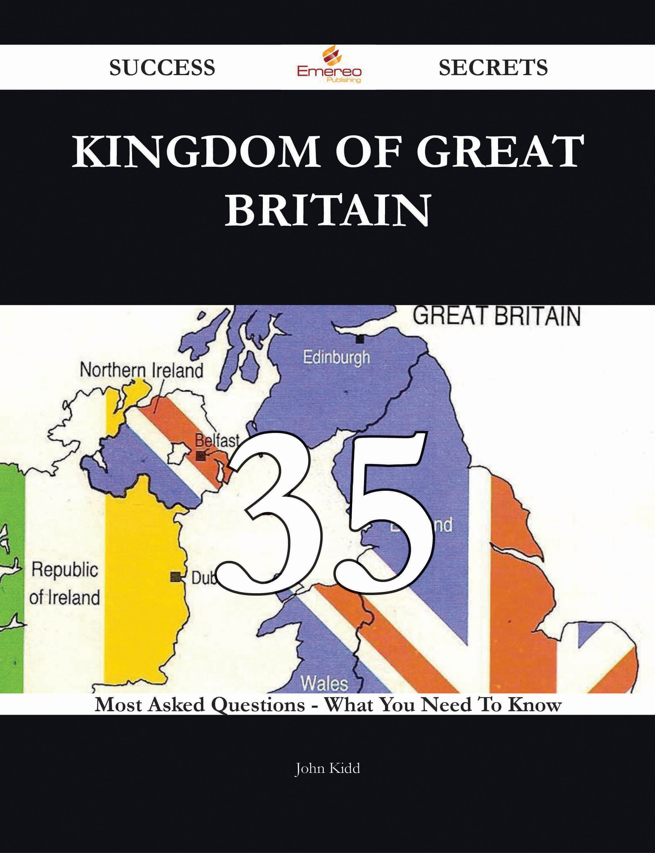 Kingdom of Great Britain 35 Success Secrets - 35 Most Asked Questions On Kingdom of Great Britain - What You Need To Know