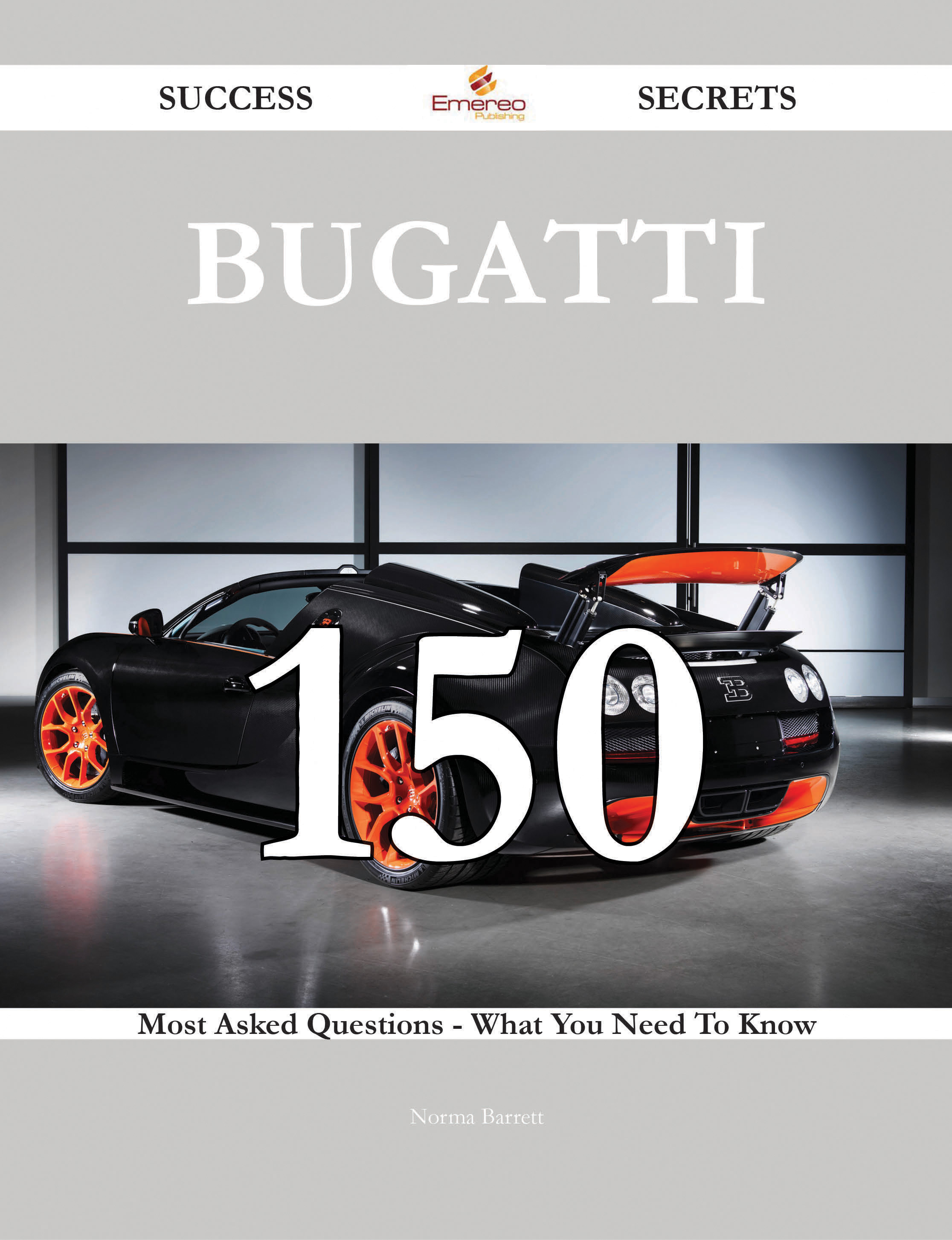 Bugatti 150 Success Secrets - 150 Most Asked Questions On Bugatti - What You Need To Know