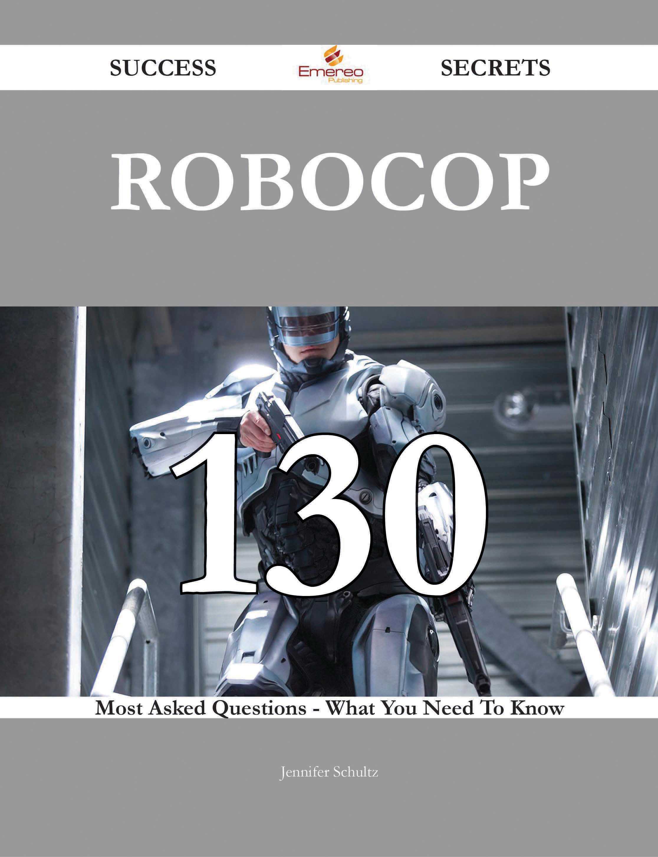 RoboCop 130 Success Secrets - 130 Most Asked Questions On RoboCop - What You Need To Know