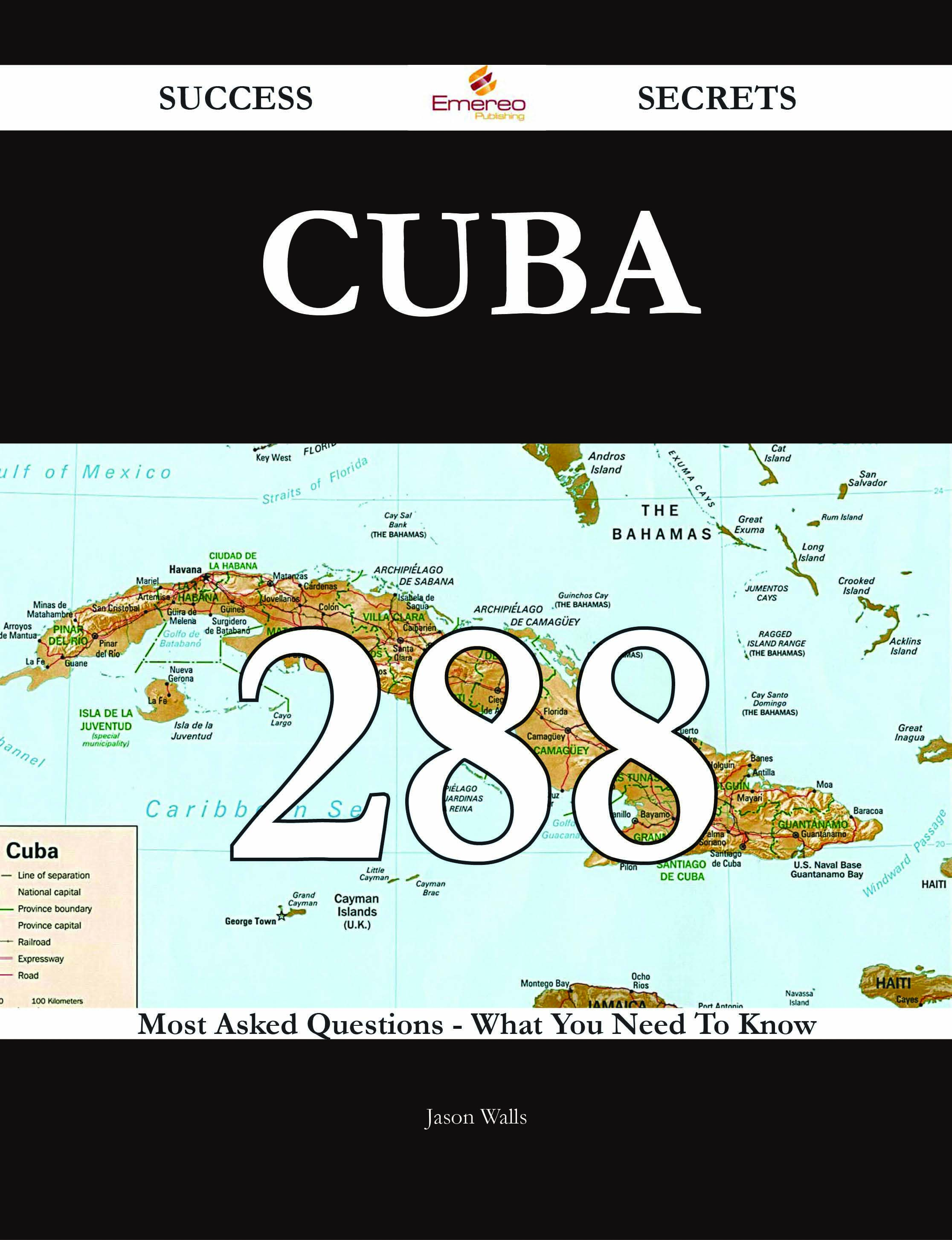 Cuba 288 Success Secrets - 288 Most Asked Questions On Cuba - What You Need To Know