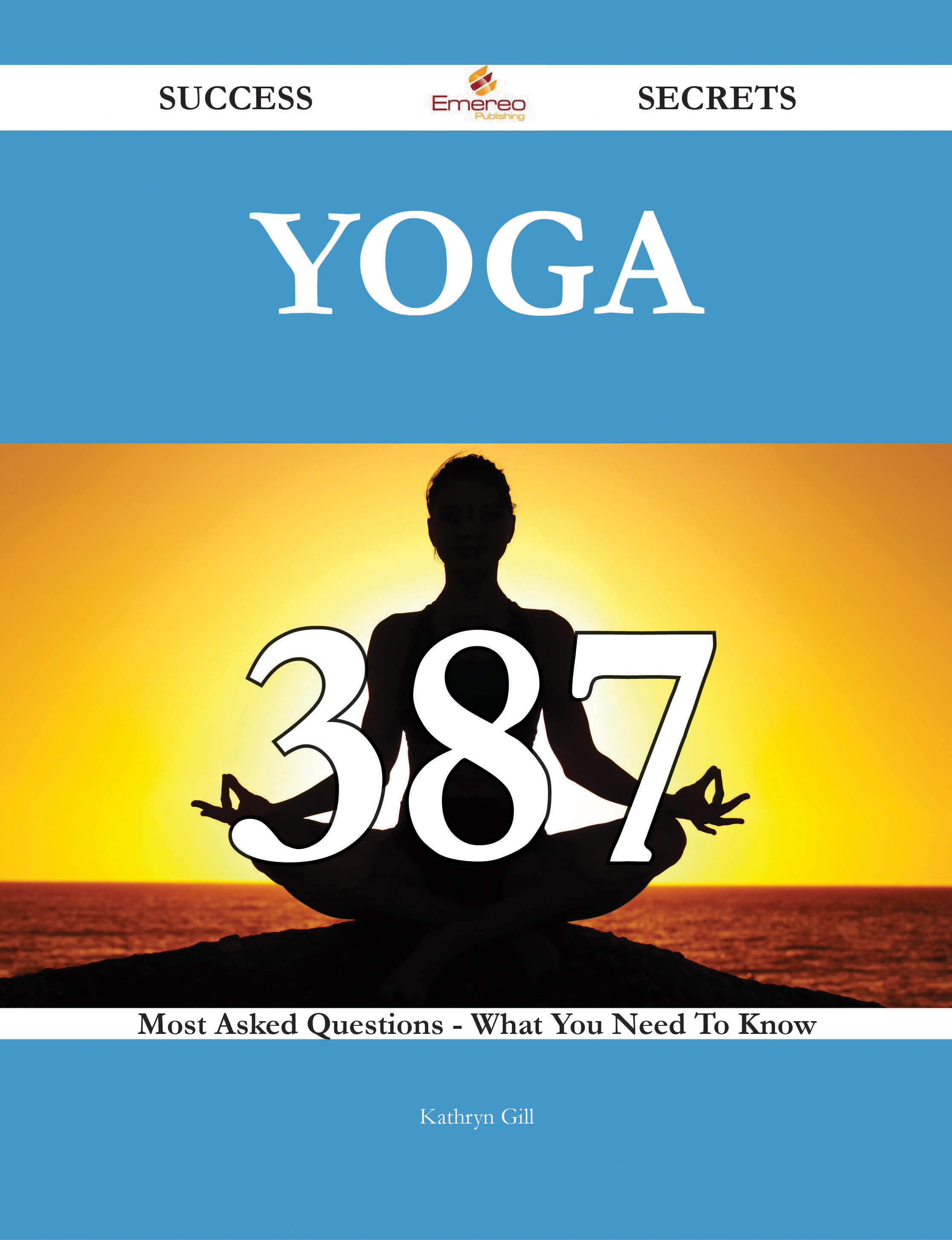 Yoga 387 Success Secrets - 387 Most Asked Questions On Yoga - What You Need To Know