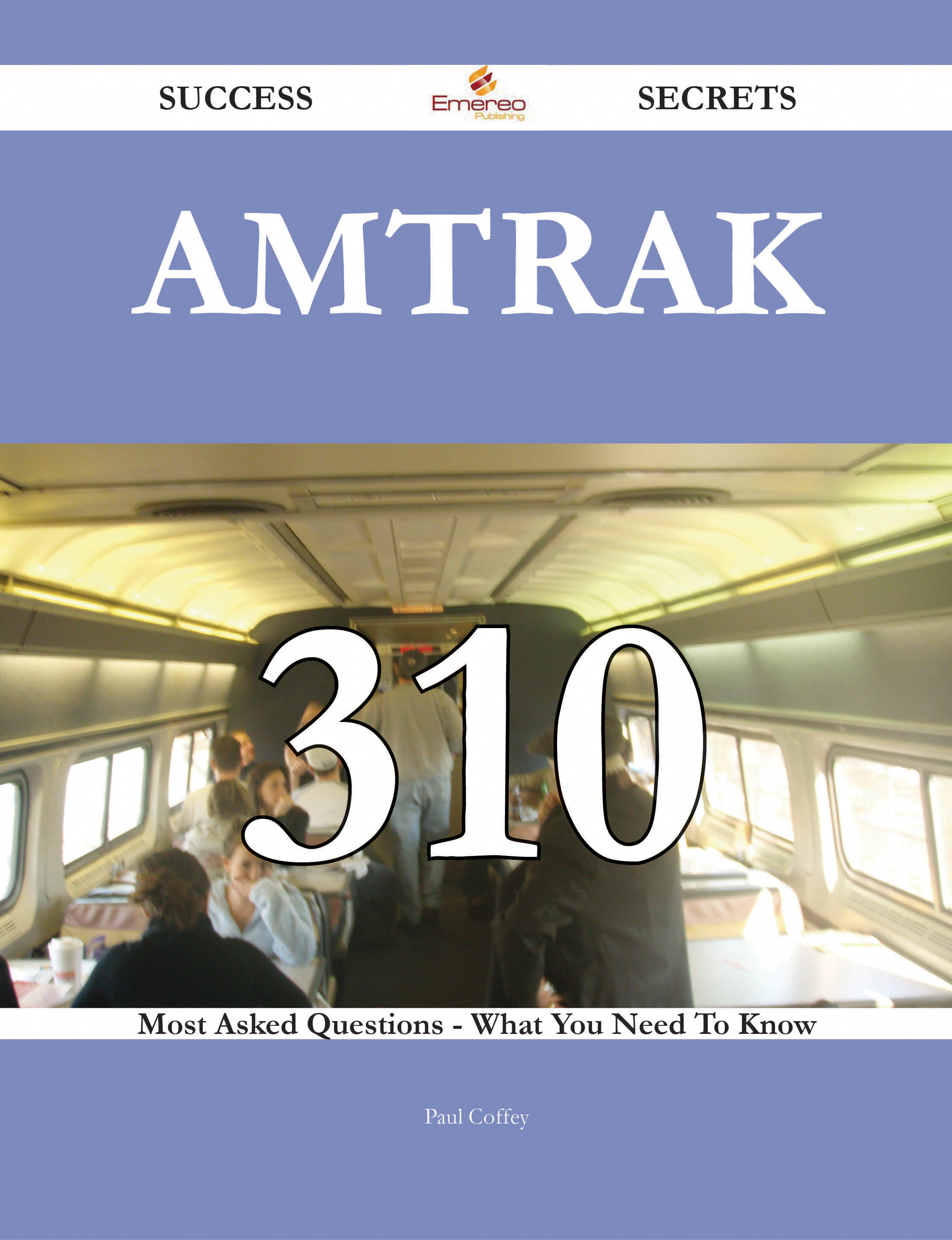 Amtrak 310 Success Secrets - 310 Most Asked Questions On Amtrak - What You Need To Know