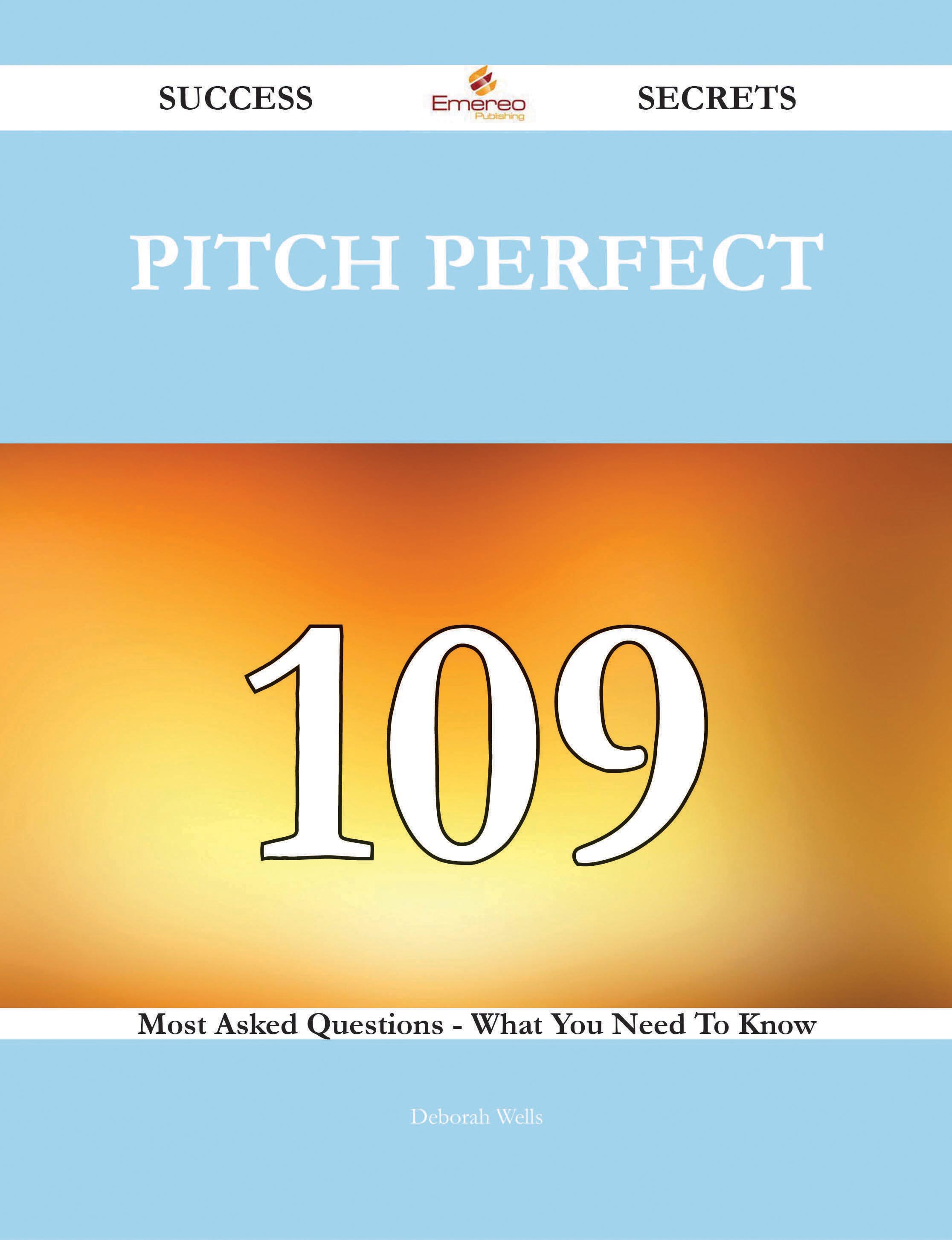 Pitch Perfect 109 Success Secrets - 109 Most Asked Questions On Pitch Perfect - What You Need To Know