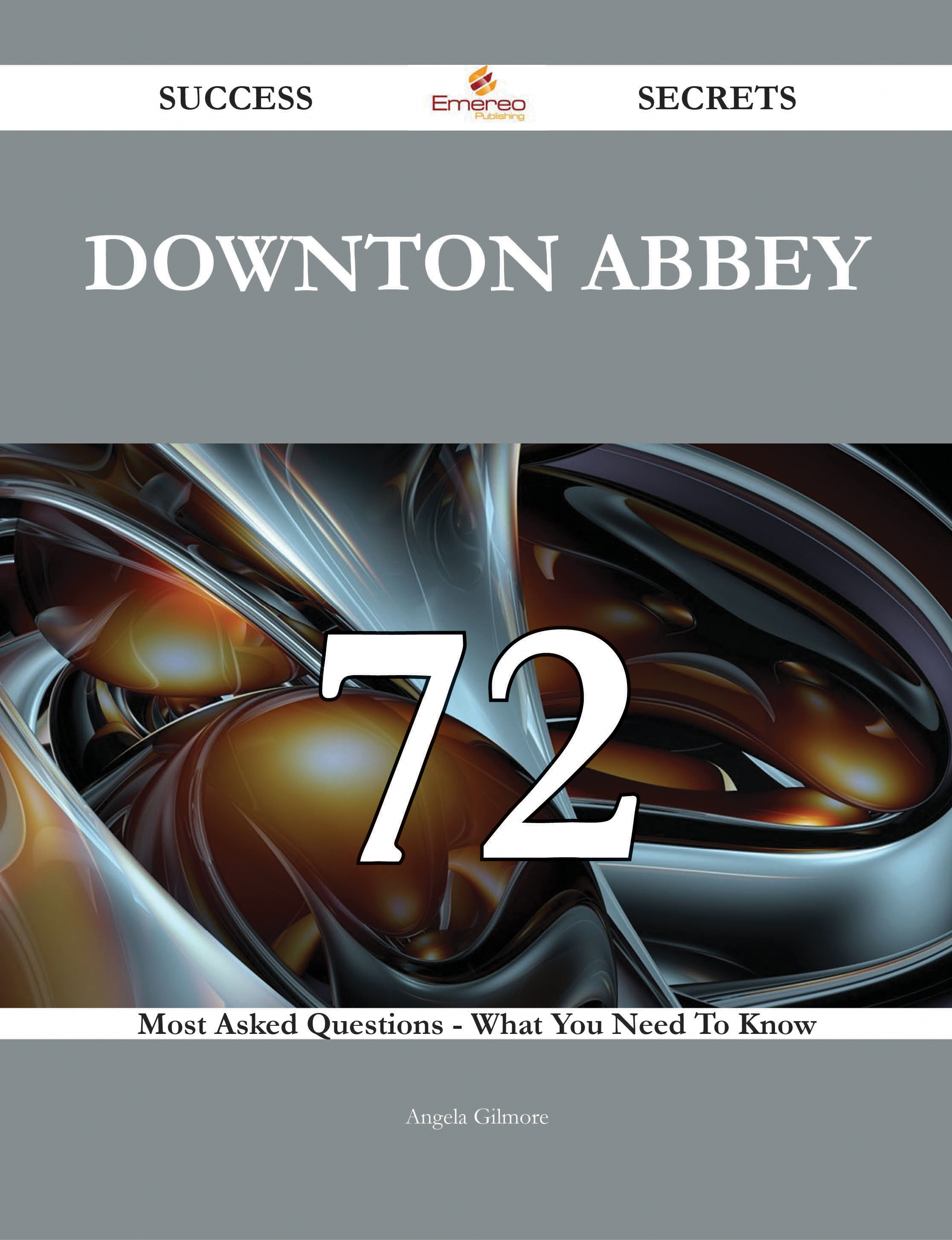 Downton Abbey 72 Success Secrets - 72 Most Asked Questions On Downton Abbey - What You Need To Know