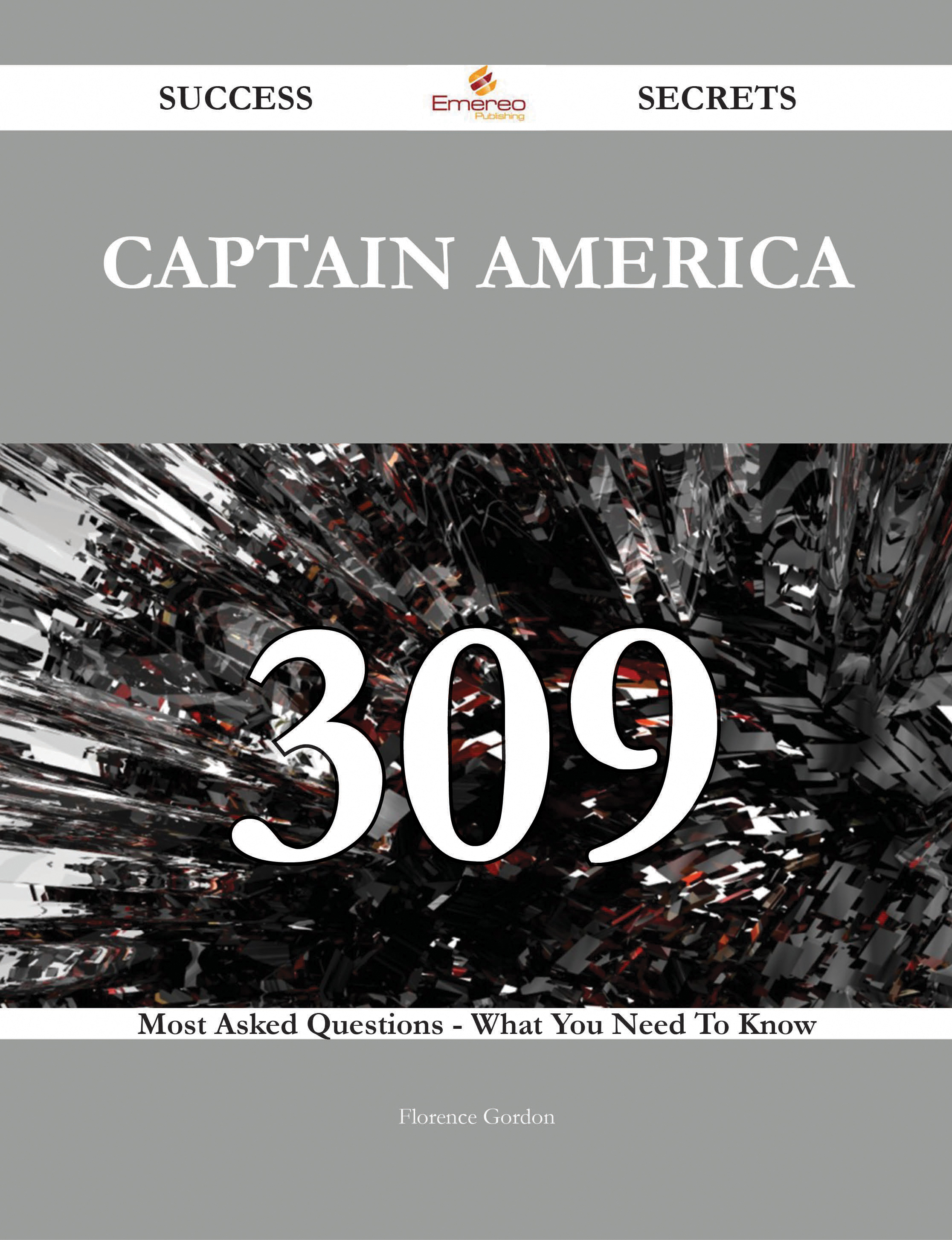 Captain America 309 Success Secrets - 309 Most Asked Questions On Captain America - What You Need To Know